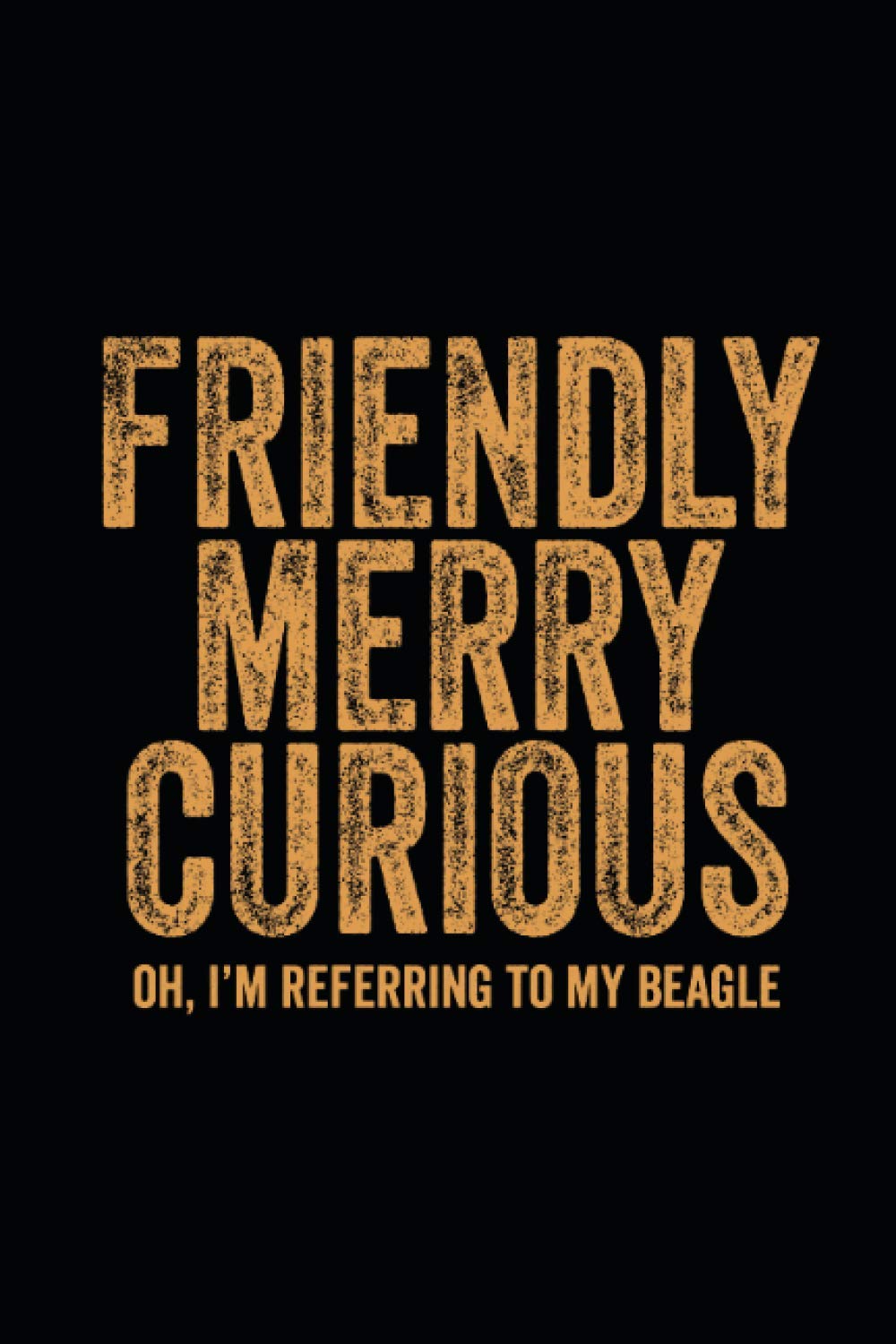 Friendly Merry Curious Oh I'm referring to my beagle: Blank Lined Notebook