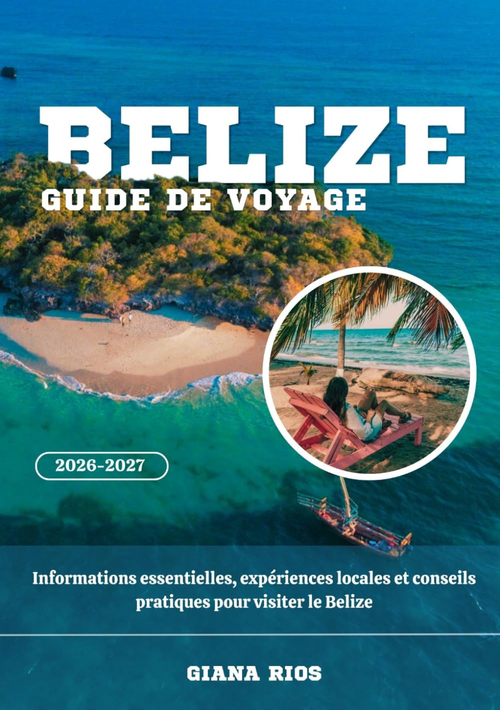 BELIZE GUIDE DE VOYAGE 2026-2027: Informations essentielles, expériences locales et conseils pratiques pour visiter le Belize