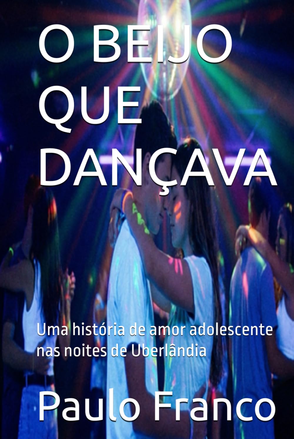 O BEIJO QUE DANÇAVA: Uma história de amor adolescente nas noites de Uberlândia (Poesias & Autoajuda)