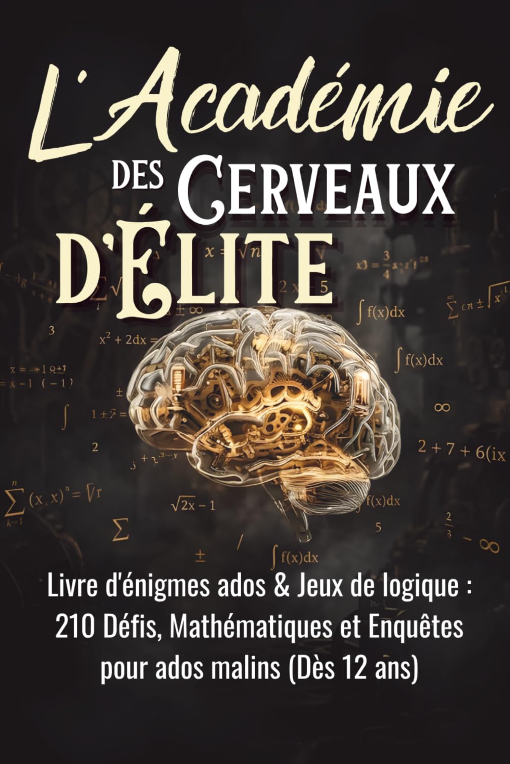 L'Académie des Cerveaux d'Élite: Livre d'énigmes ados & Jeux de logique : 210 Défis, Mathématiques et Enquêtes pour ados malins (Dès 12 ans)