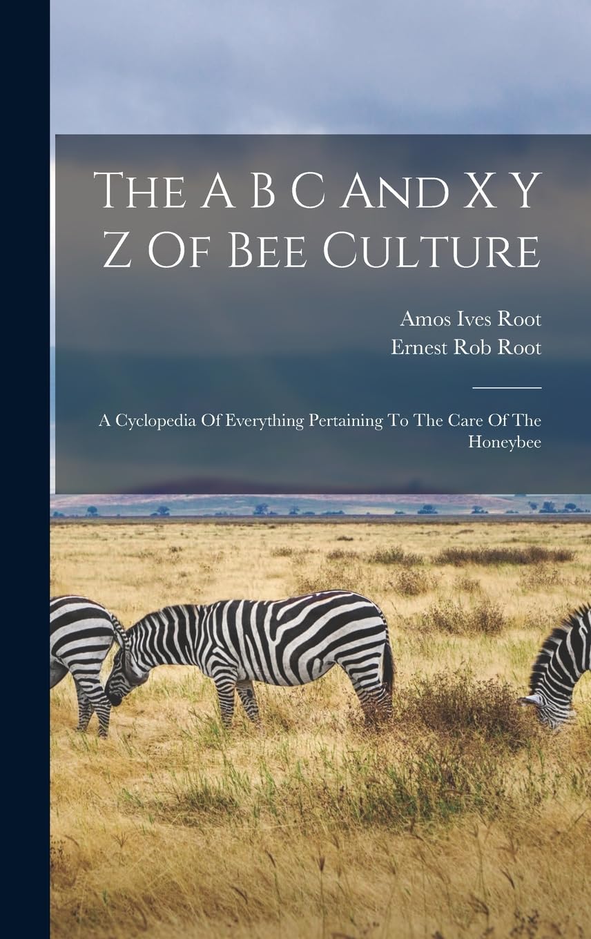 The A B C And X Y Z Of Bee Culture: A Cyclopedia Of Everything Pertaining To The Care