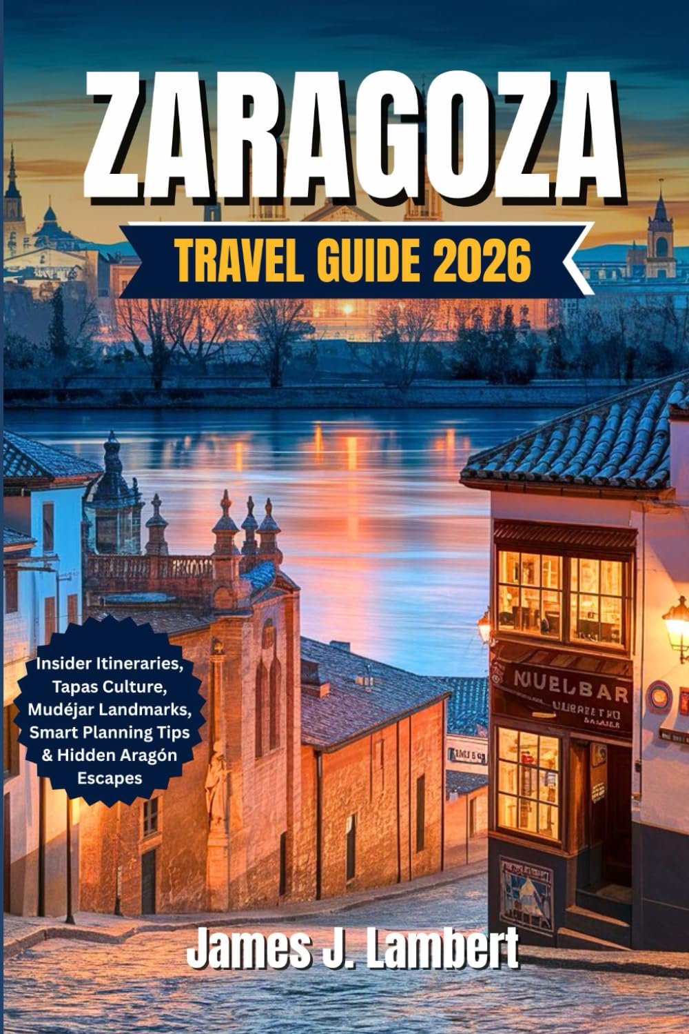 ZARAGOZA TRAVEL GUIDE 2026: Insider Itineraries, Tapas Culture, Mudéjar Landmarks, Smart Planning Tips & Hidden Aragón Escapes