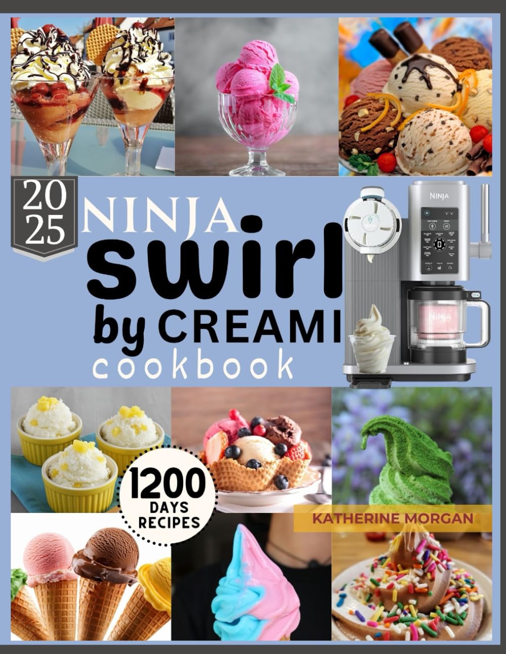 Ninja Swirl by Creami Cookbook: 1200 Days of Irresistible & Protein-Packed Frozen Recipes of Ice Cream, Gelato, Sorbet & More