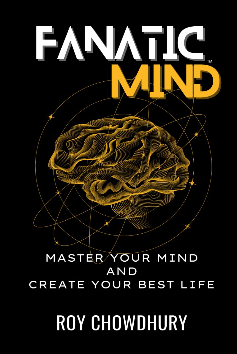 FANATIC MIND: MASTER YOUR MIND AND CREATE YOUR BEST LIFE