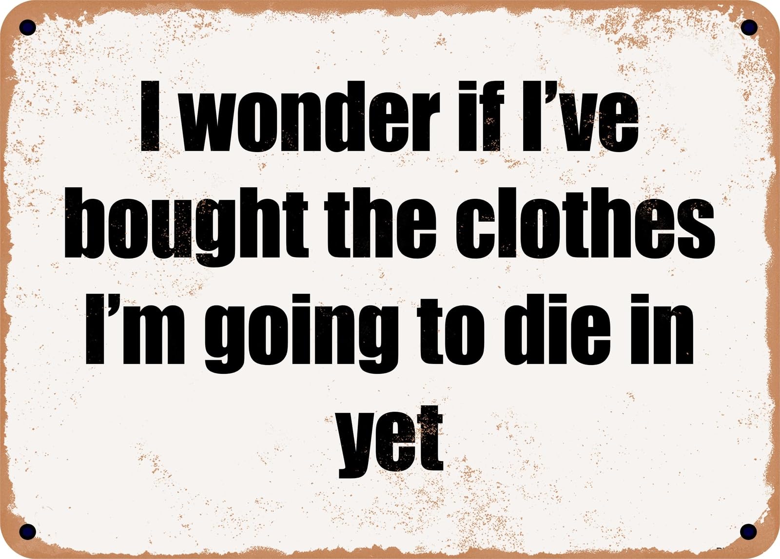 Miaomansenstore Metal Sign - I Wonder If I've Bought The Clothes I'm Going To Die In Yet Home Decor