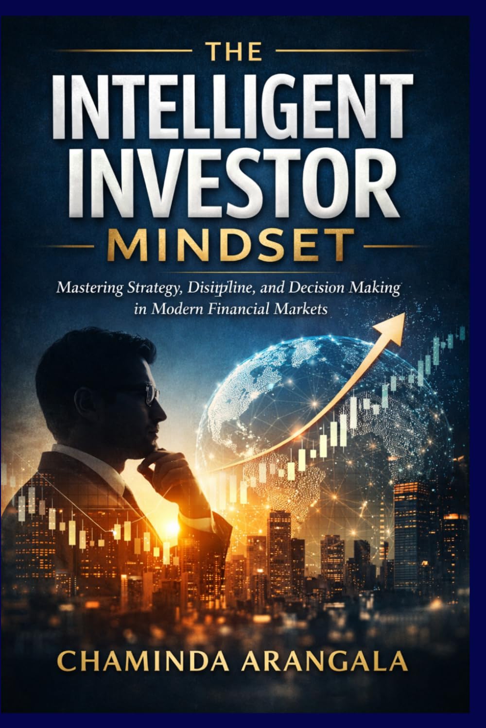 The Intelligent Investor Mindset: Mastering Strategy , Discipline, and Decision Making in Modern Financial Market