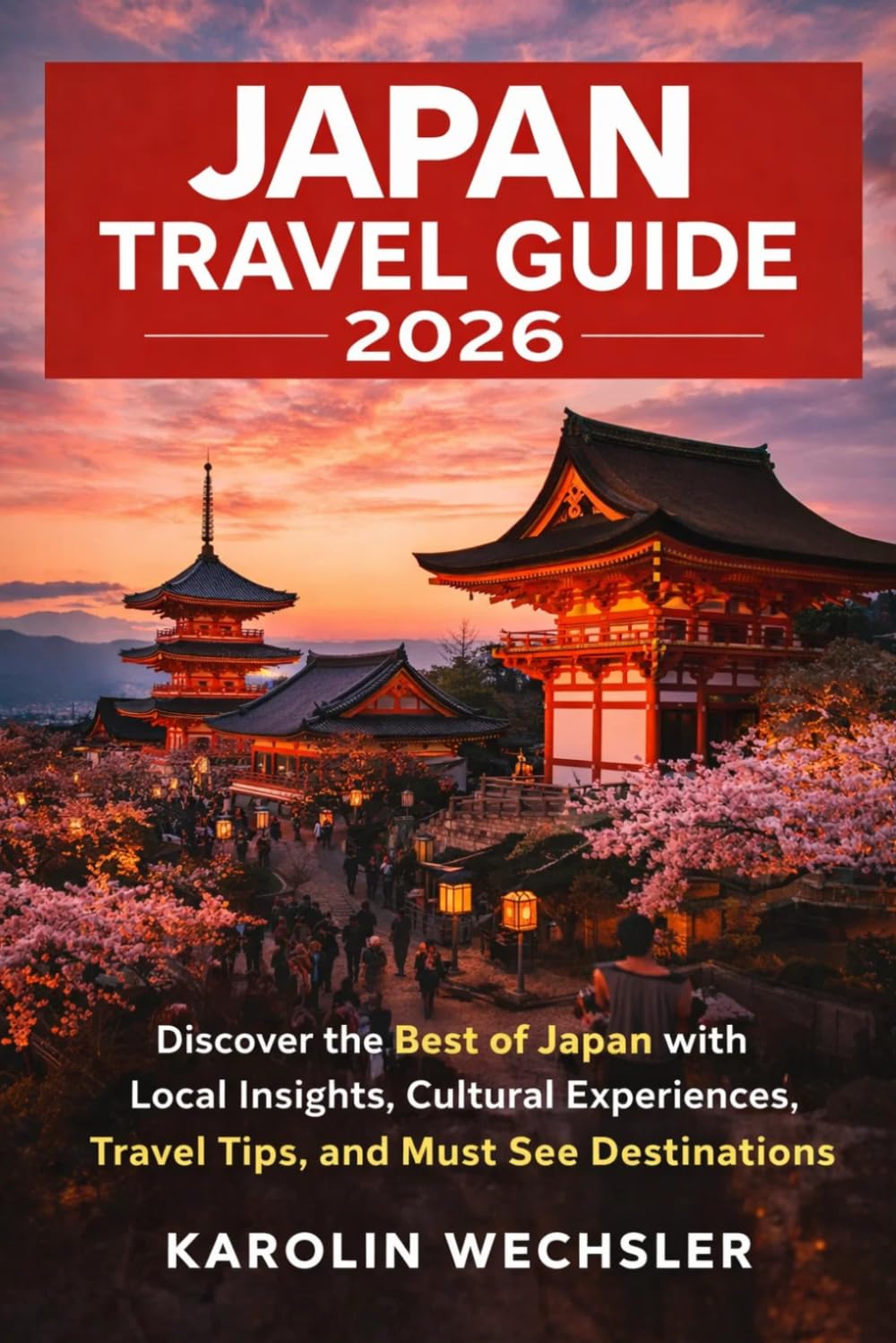 JAPAN TRAVEL GUIDE 2026: Discover the Best of Japan with Local Insights, Cultural Experiences, Travel Tips, and Must See Destinations