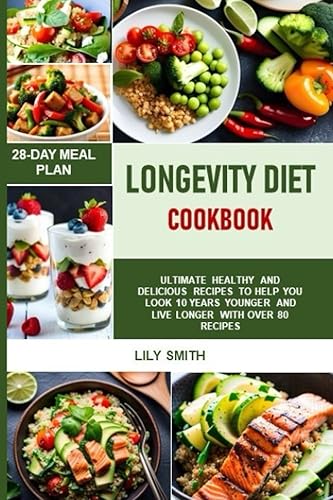 LONGEVITY DIET COOKBOOK: ULTIMATE HEALTHY AND DELICIOUS RECIPES TO HELP YOU LOOK 10 YEARS YOUNGER AND LIVE LONGER WITH OVER 80 RECIPES