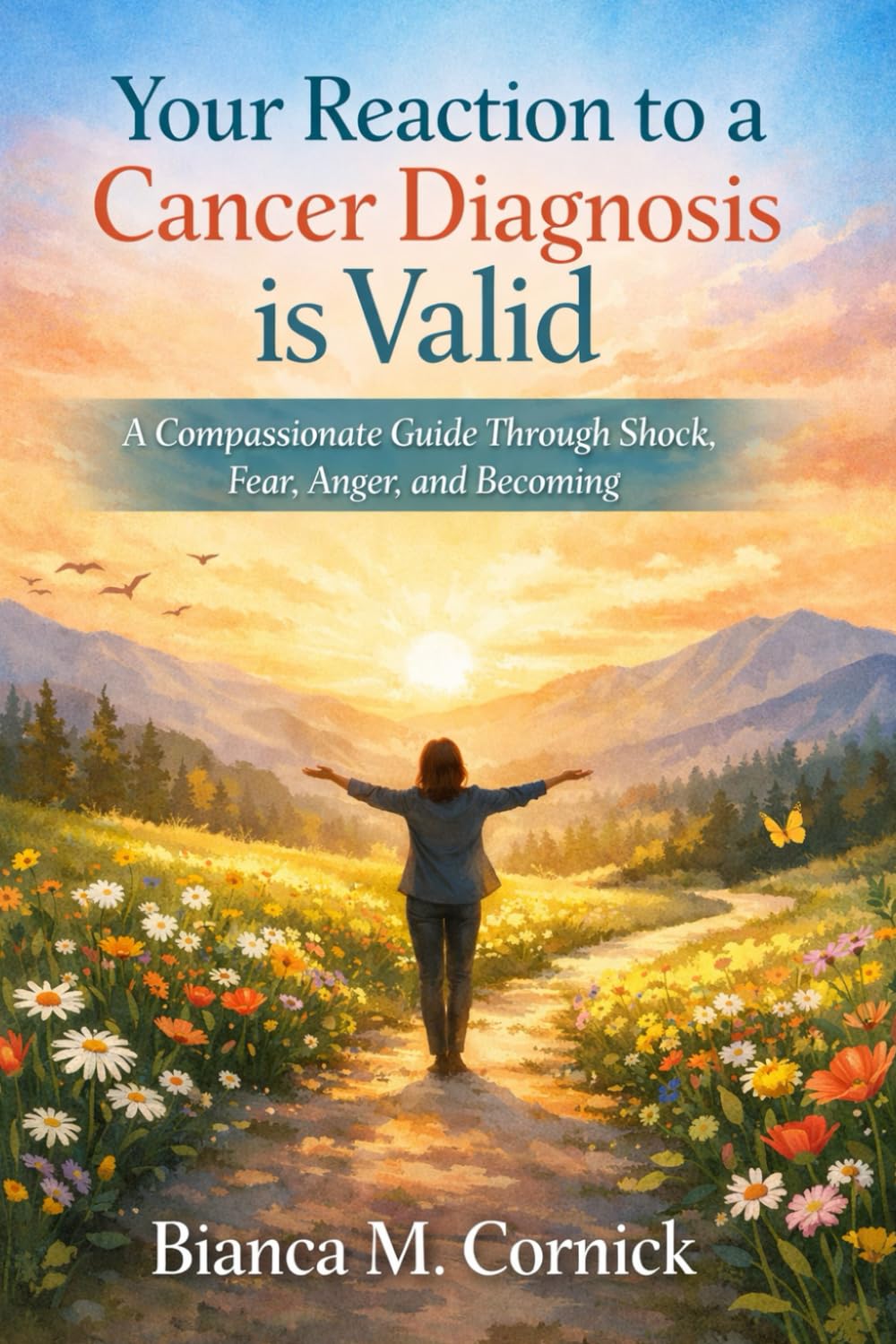Your Reaction to a Cancer Diagnosis is Valid: A Compassionate Guide Through Shock, Fear, Anger, and Becoming (Journey Through Cancer)