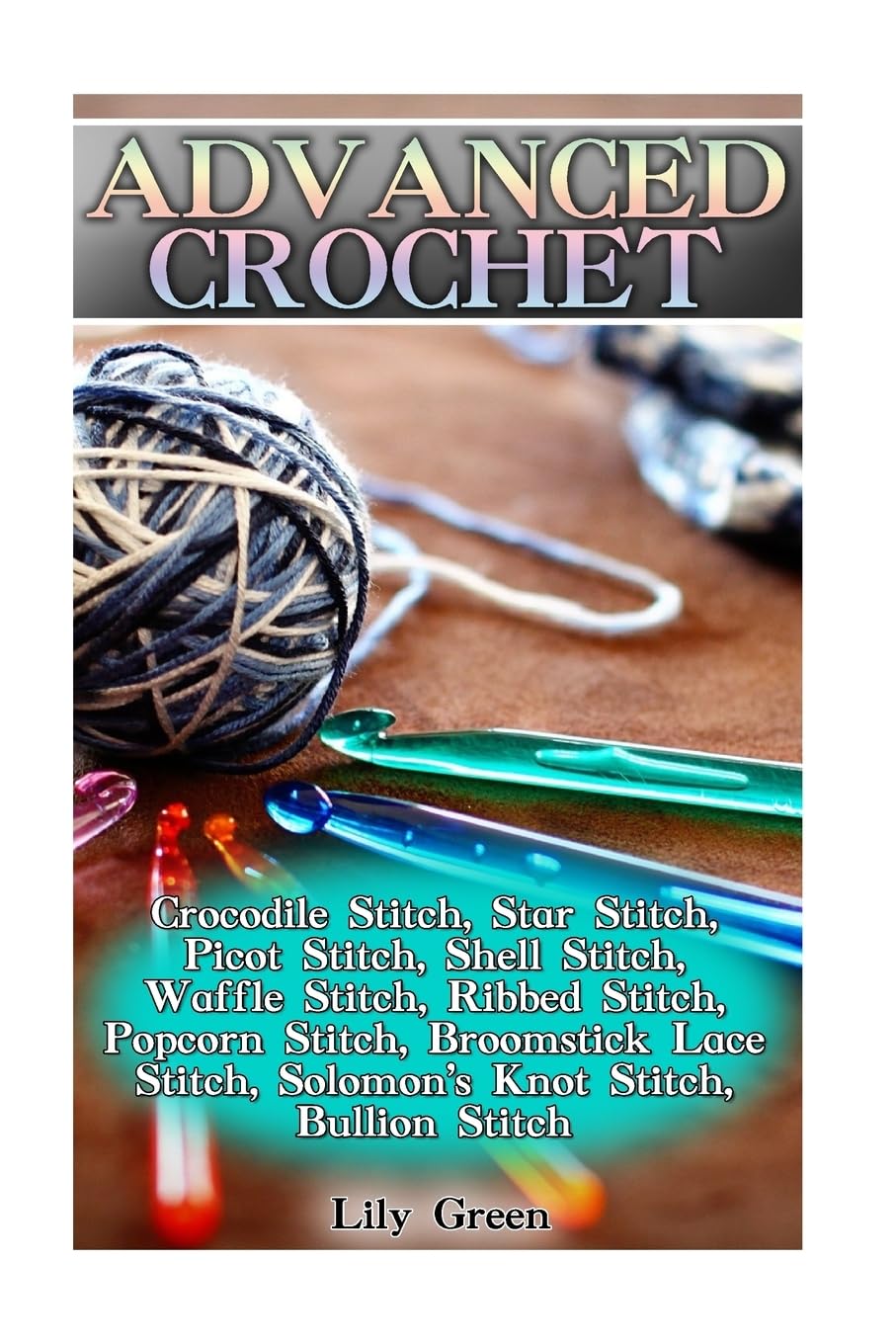 Advanced Crochet: Crocodile Stitch, Star Stitch, Picot Stitch, Shell Stitch, Waffle Stitch, Ribbed Stitch, Popcorn Stitch, Broomstick Lace Stitch, ... Stitches, Crochet Patterns) (Crochet Books)