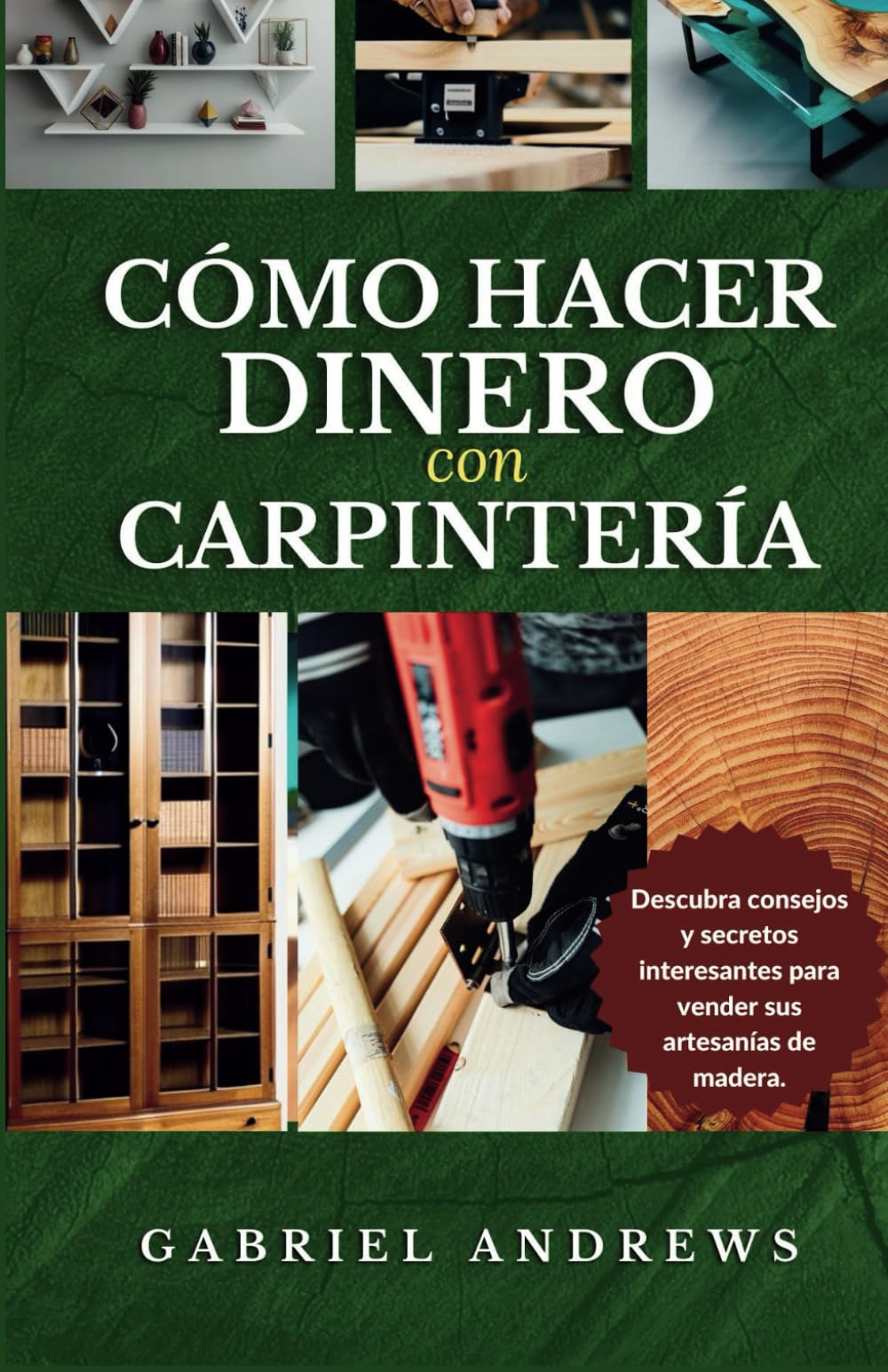 Cómo Hacer Dinero con Carpintería: Una guía completa para construir un negocio de carpintería viable en línea y fuera de línea, instrucciones, consejos y técnicas paso a paso