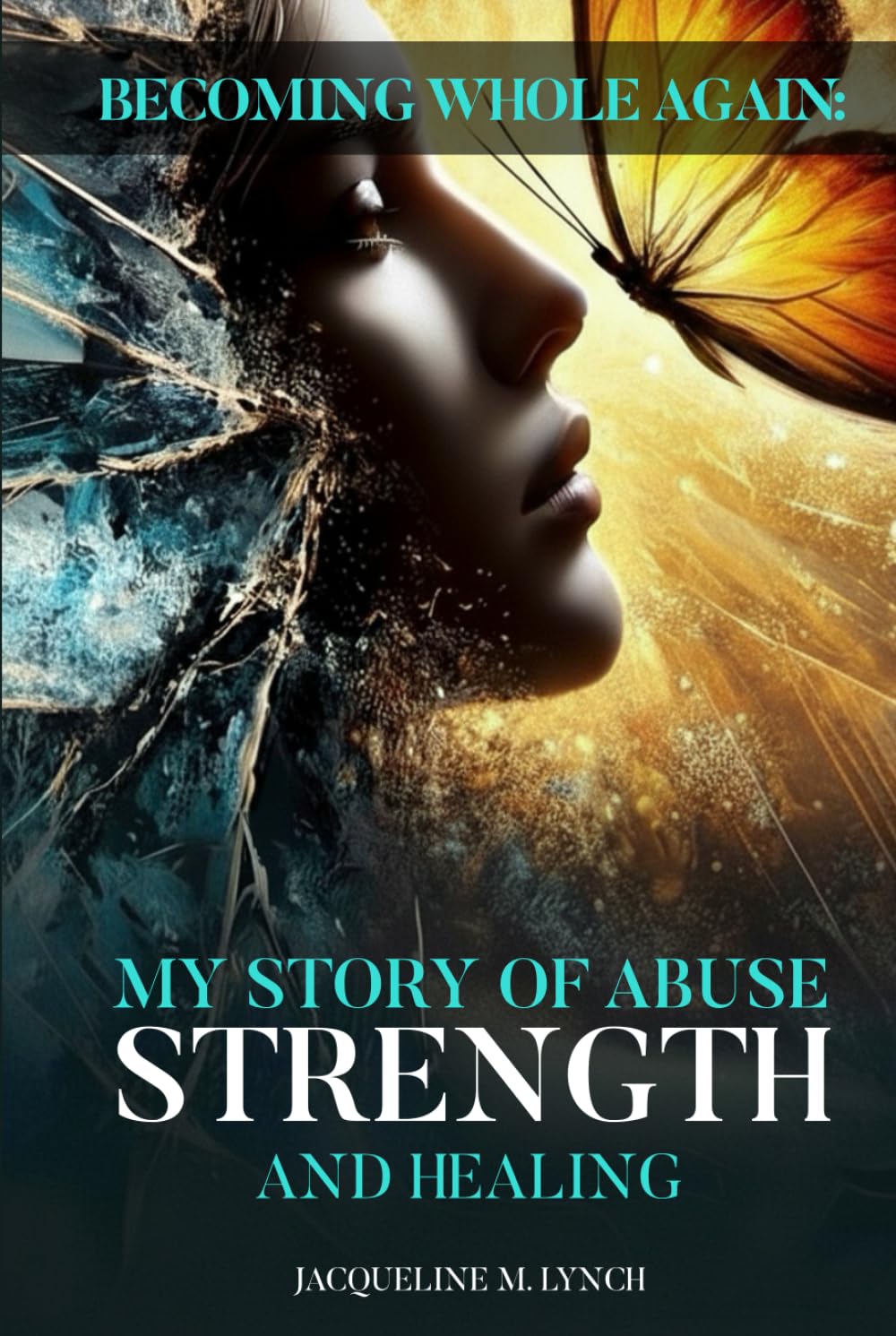 Becoming Whole Again: My Story Of Abuse Strength And Healing