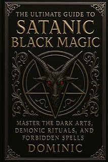 The Ultimate Guide to Satanic Black Magic: Master the Dark Arts, Demonic Rituals, and Forbidden Spells
