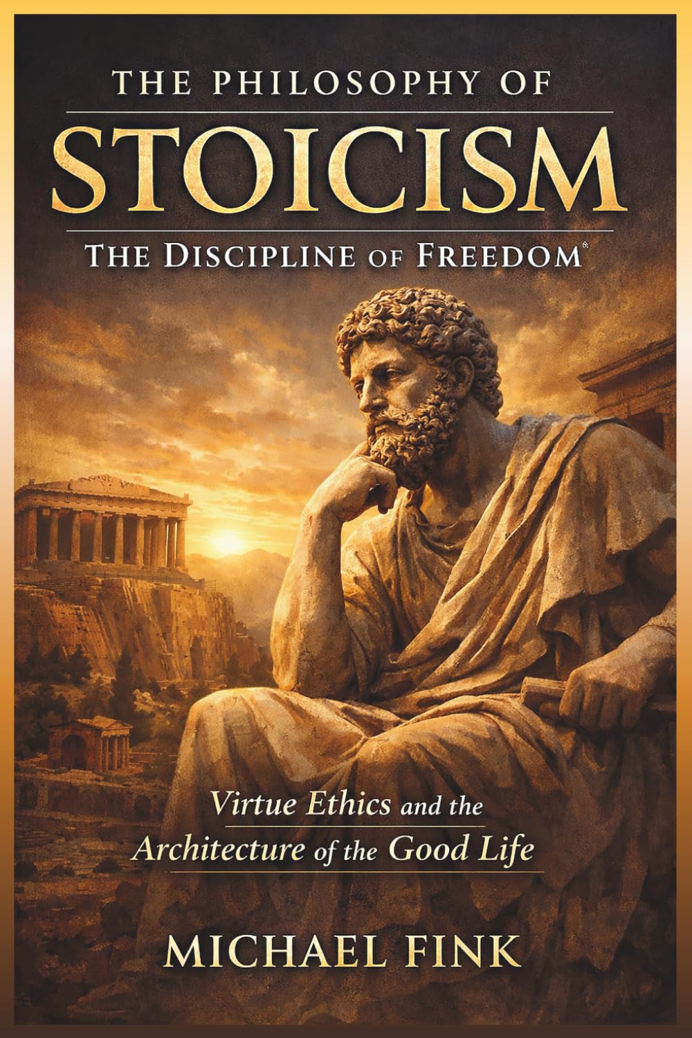 The Philosophy of Stoicism: The Discipline of Freedom: Virtue Ethics and the Architecture of the Good Life