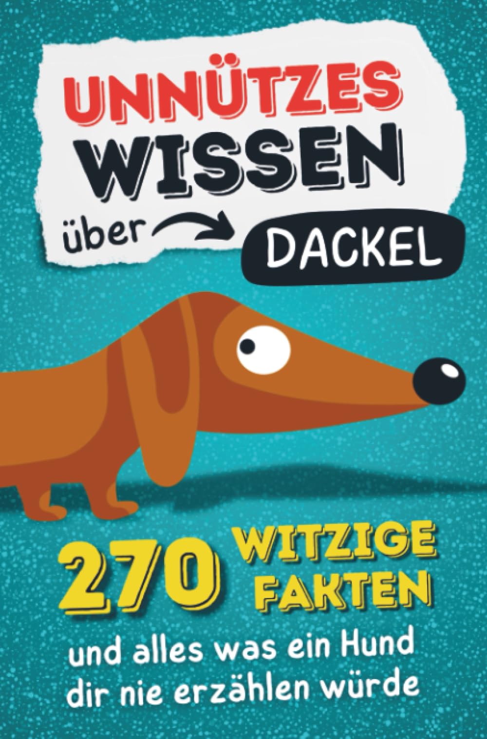 Unnützes Wissen über Dackel - 270 witzige Fakten und alles was ein Hund dir nie erzählen würde.: Das ultimative Hundebuch für Teckel-Fans: Kuriose Fakten, Dackel-Mythen & viel Humor – Ein...