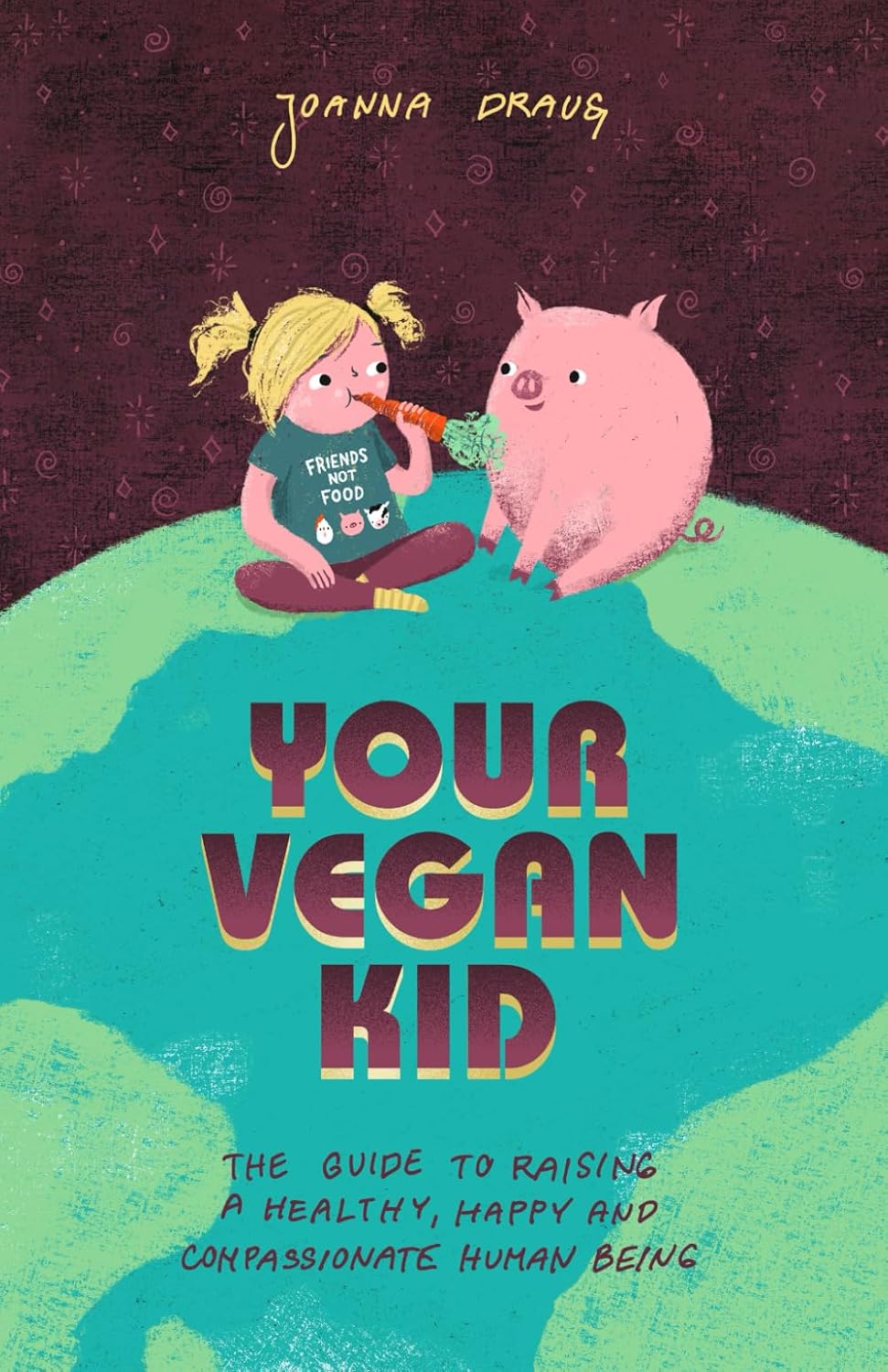 Your Vegan Kid The guide to raising a healthy, happy and compassionate