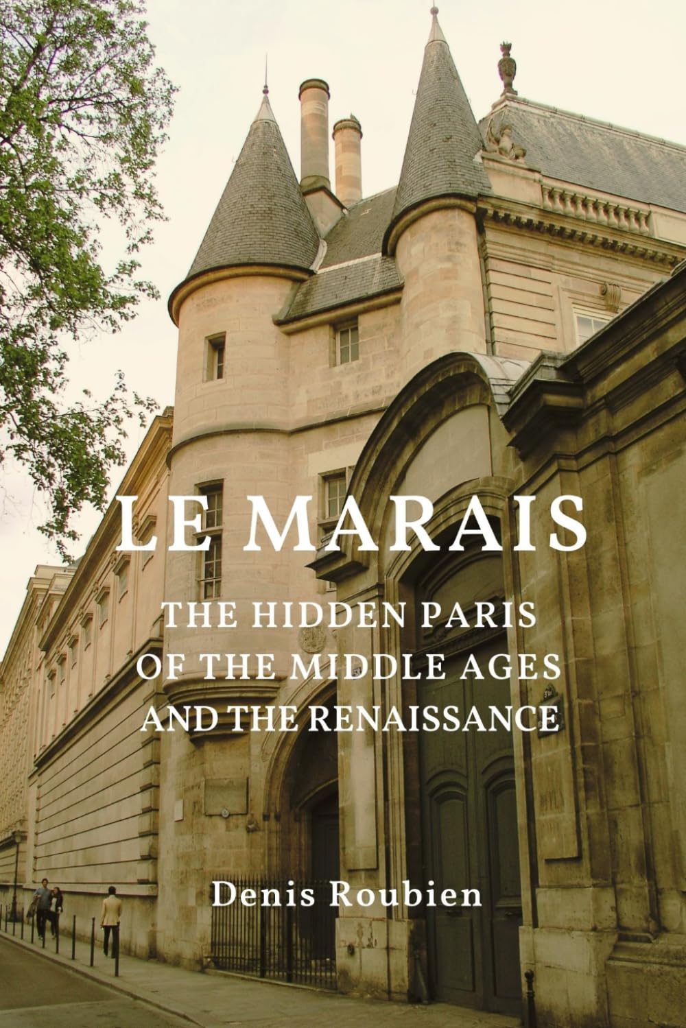 Le Marais. The hidden Paris of the Middle Ages and the Renaissance (Travel to culture and landscape)