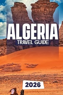 ALGERIA TRAVEL GUIDE 2026: The Complete Guide to Exploring Algeria’s History, Culture, and Adventure