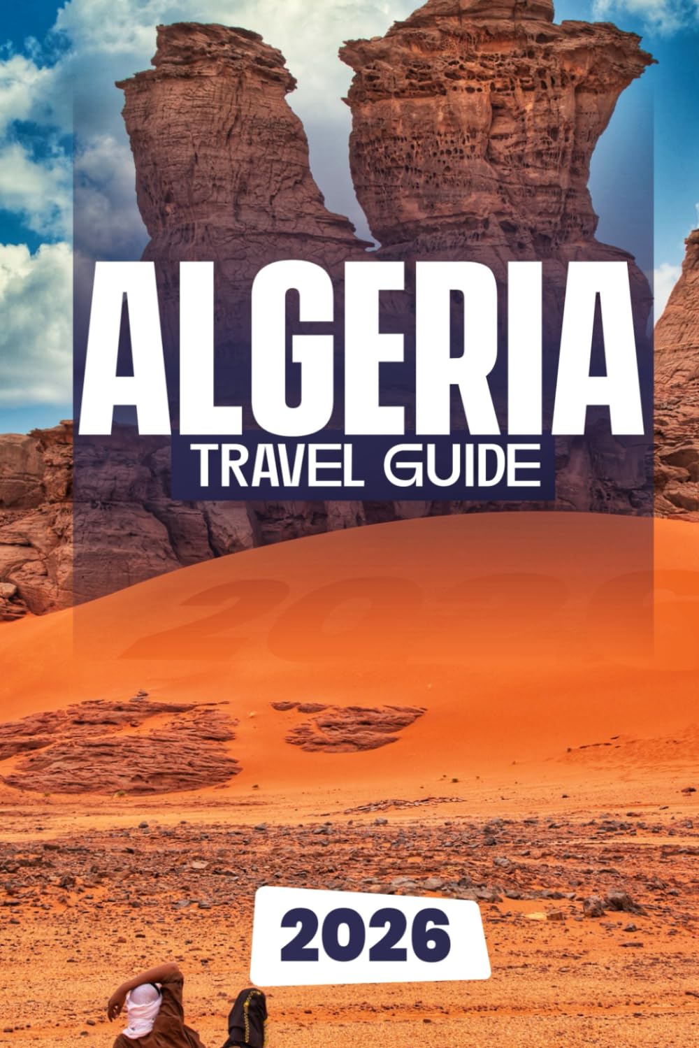 ALGERIA TRAVEL GUIDE 2026: The Complete Guide to Exploring Algeria’s History, Culture, and Adventure