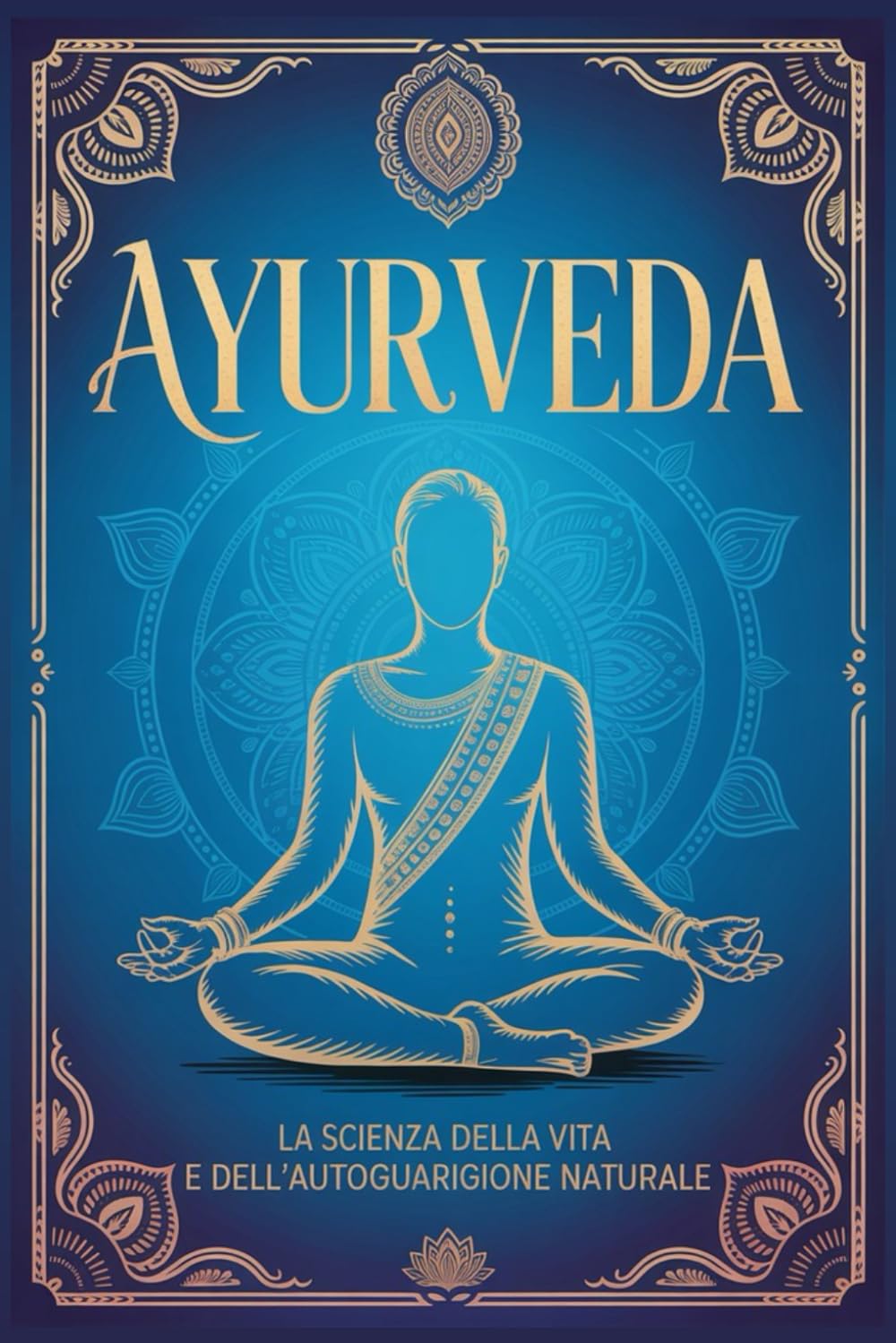 AYURVEDA: La Scienza della Vita e dell’Autoguarigione Naturale. Guida ai Principi e alle Pratiche Ayurvediche Essenziali per Riequilibrare Mente, Corpo e Spirito