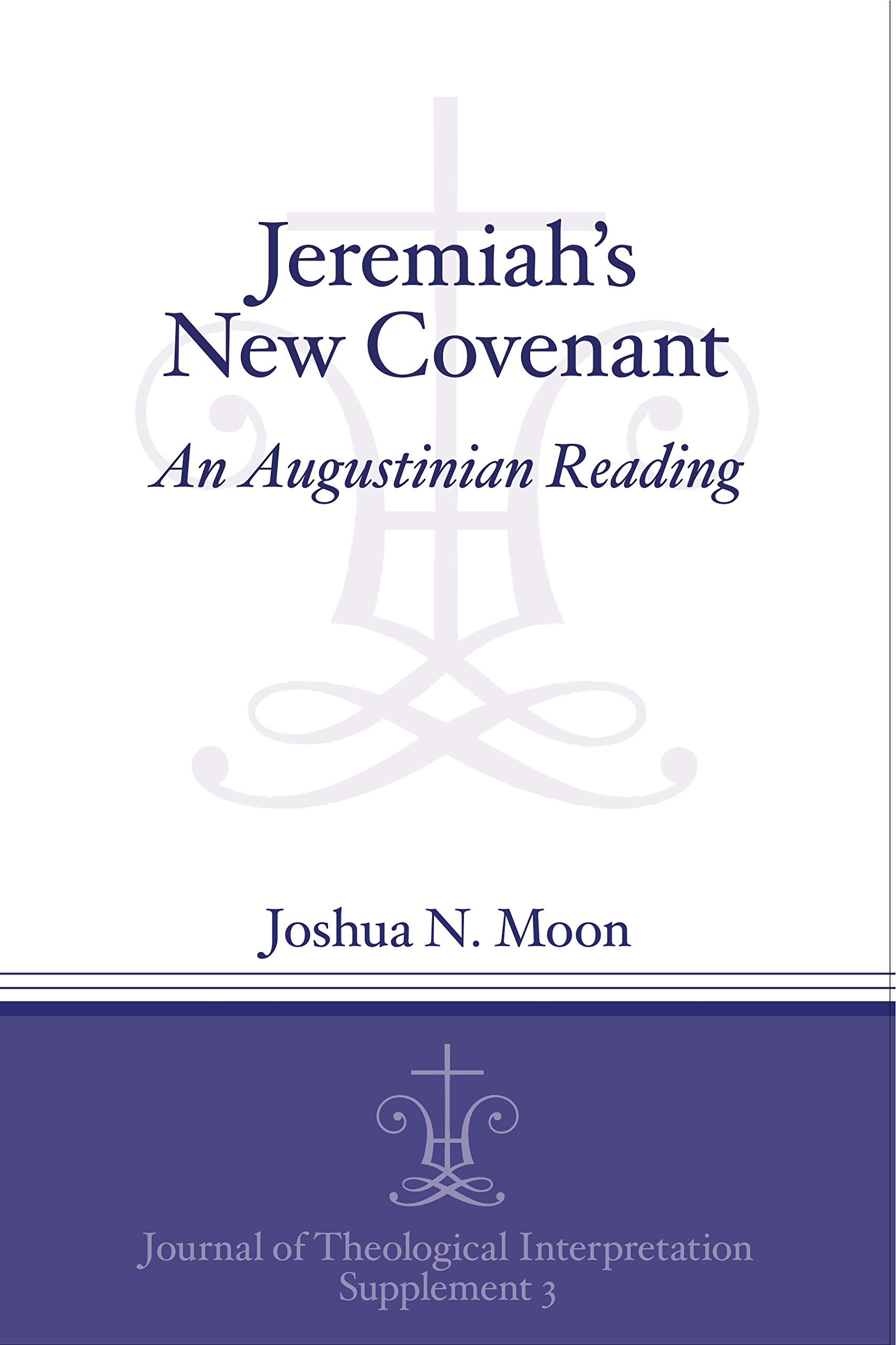 Jeremiah's New Covenant: An Augustinian Reading (Journal of Theological Interpretation Supplements)