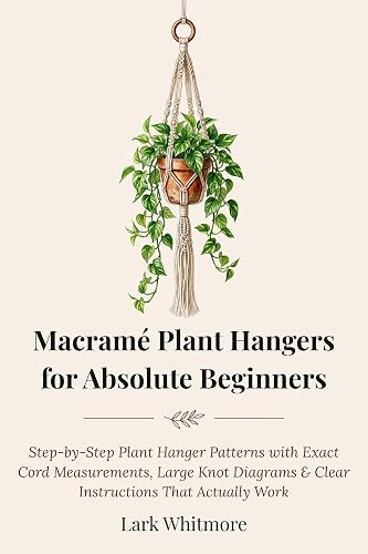 Macramé Plant Hangers for Absolute Beginners: Step-by-Step Patterns with Exact Cord Measurements, Large Knot Diagrams & Clear Instructions That Actually Work