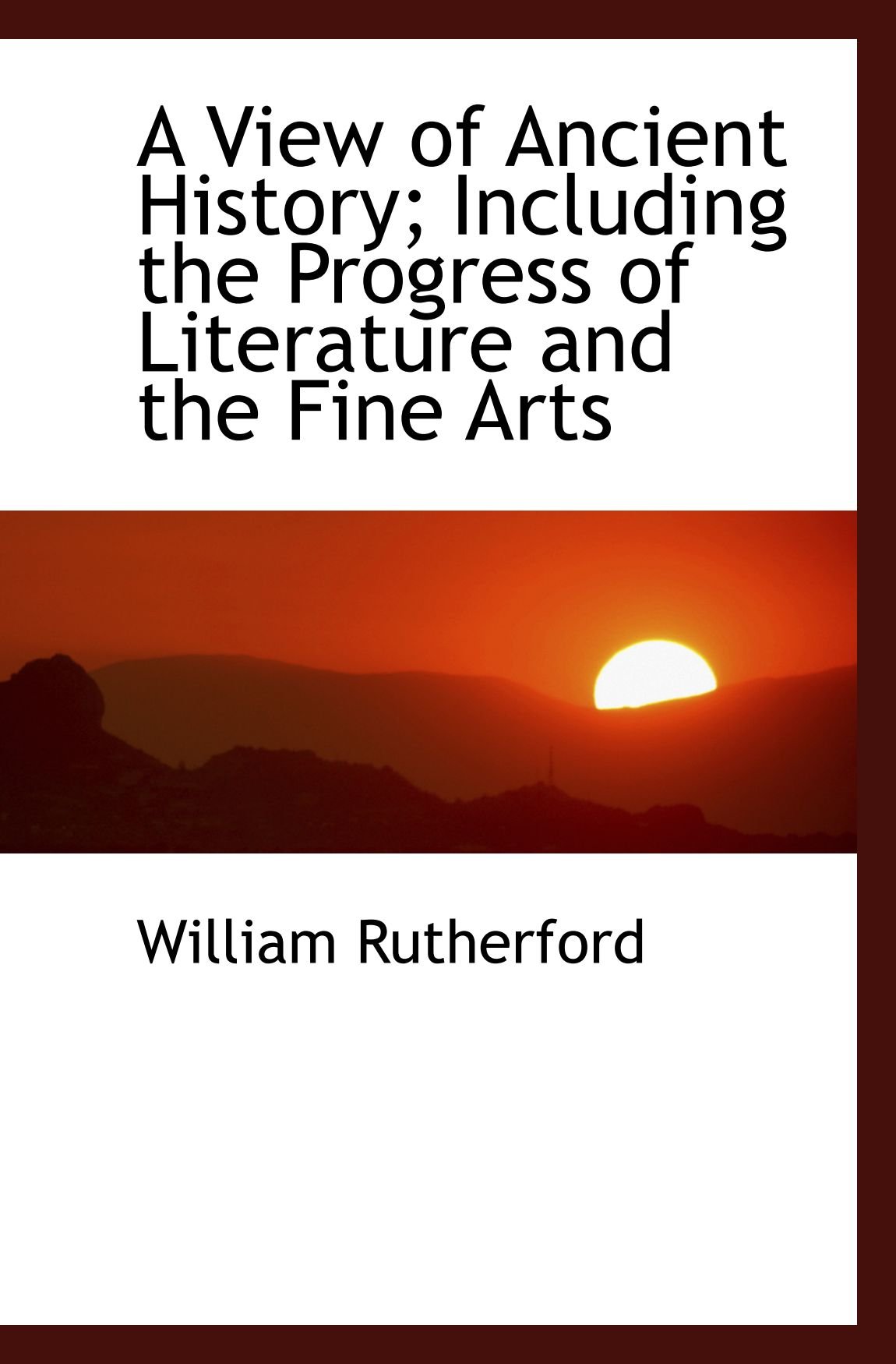 A View of Ancient History; Including the Progress of Literature and the Fine Arts