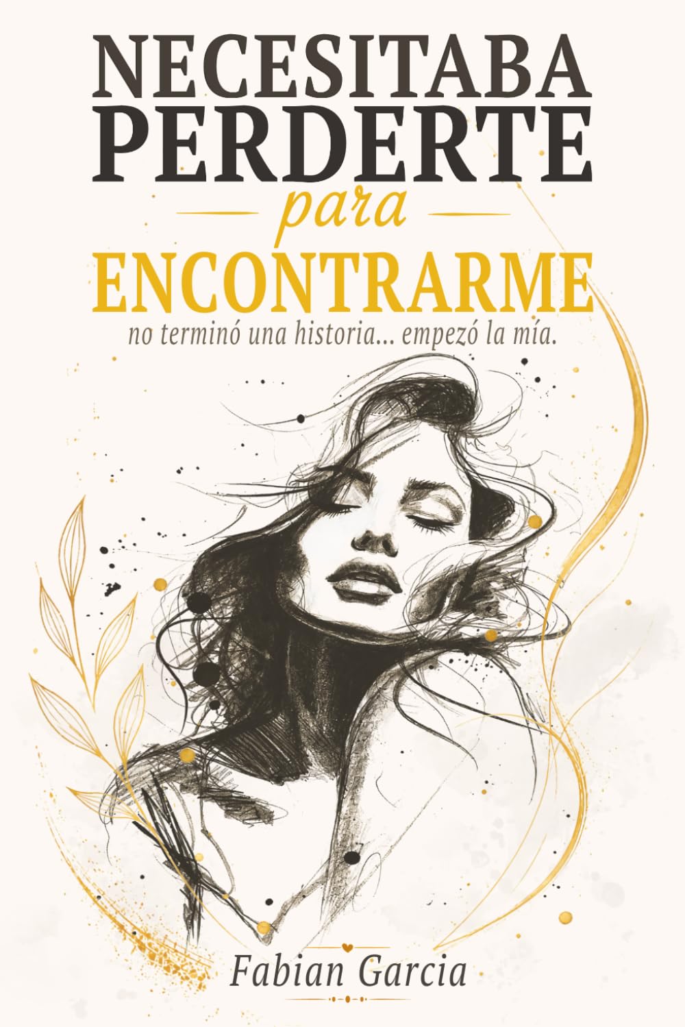 Necesitaba perderte para encontrarme: No terminó una historia… empezó la mía. Para todas las que alguna vez dejaron su autoestima en manos de alguien que no la merecía.