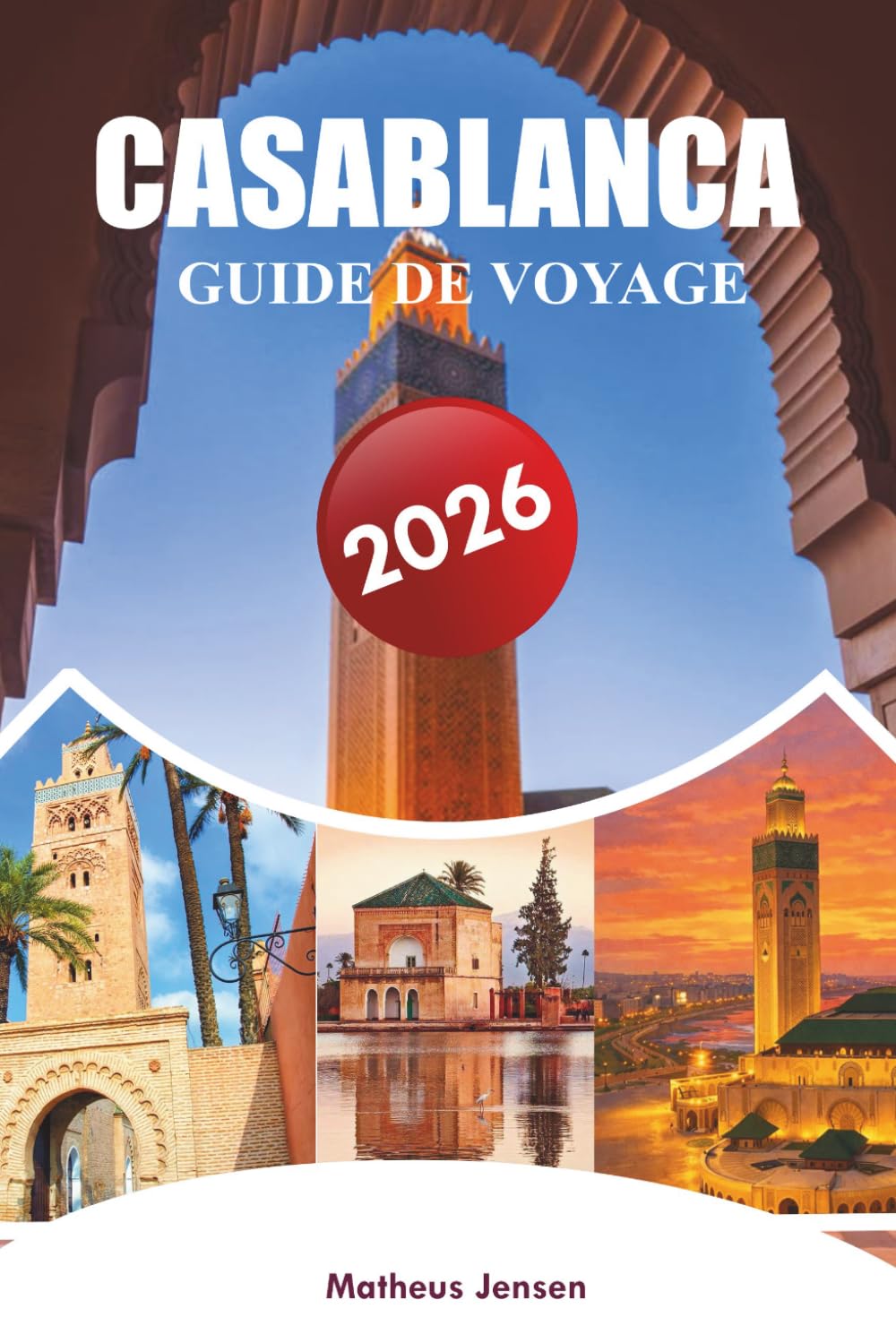 CASABLANCA GUIDE DE VOYAGE 2026: Un guide pratique pour les visiteurs des quartiers, de la gastronomie, des monuments, des excursions d'une journée, ... de la planification intelligente des voyages