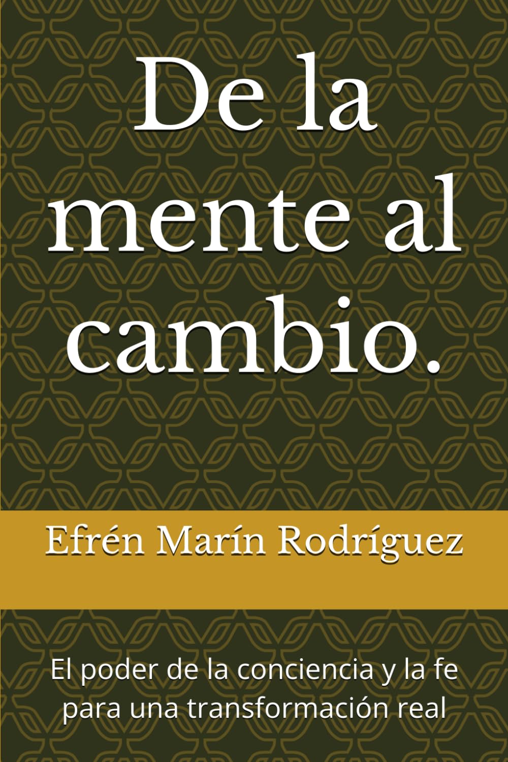 De la mente al cambio.: El poder de la conciencia y la fe para una transformación real