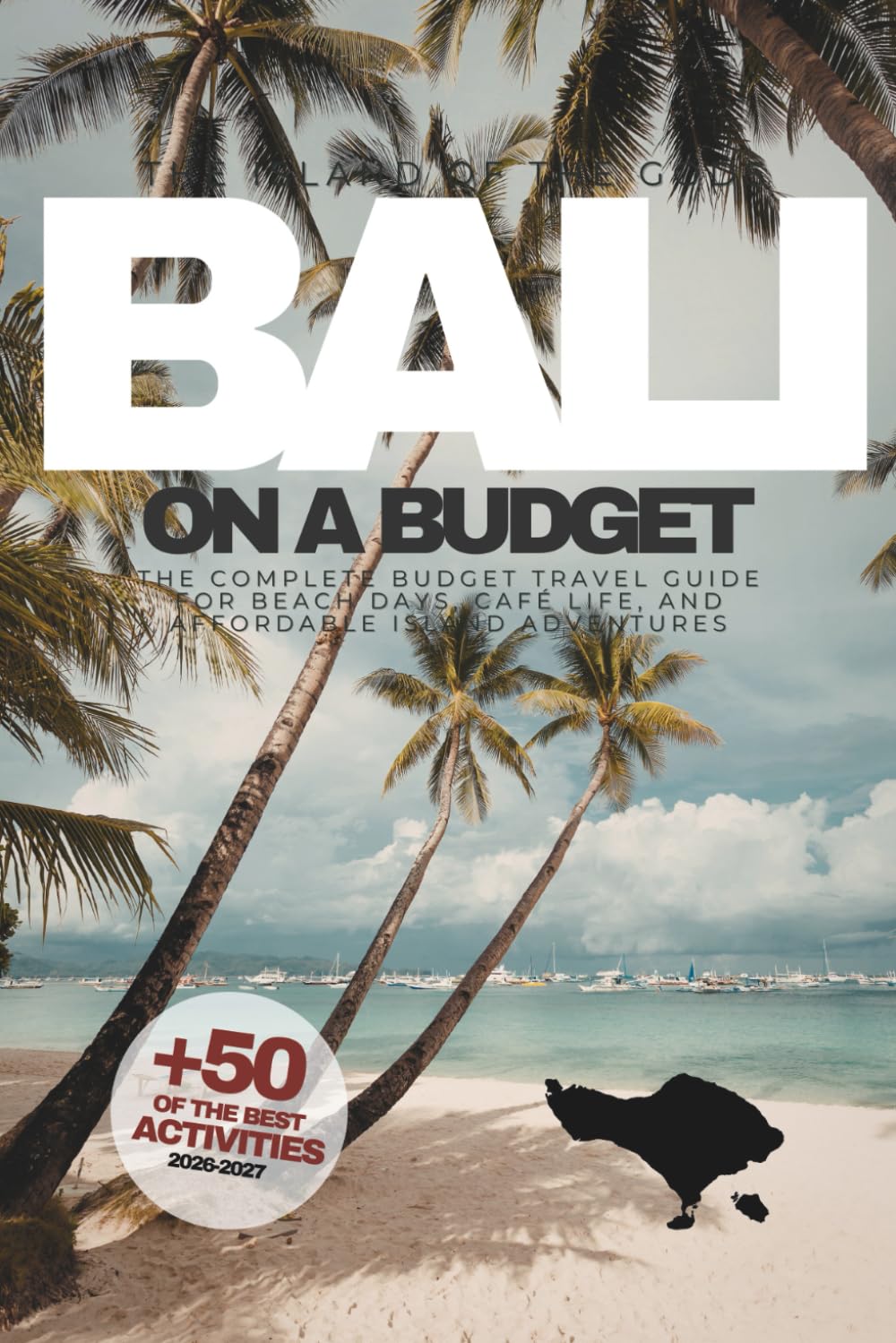 BALI ON A BUDGET: The Complete Travel Guide to Beaches, Cafes & Affordable Island Adventures