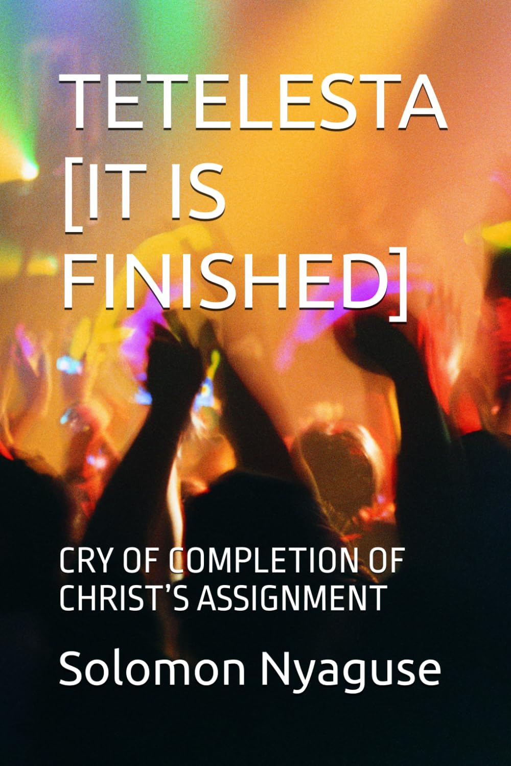 TETELESTA [IT IS FINISHED]: CRY OF COMPLETION OF CHRIST’S ASSIGNMENT