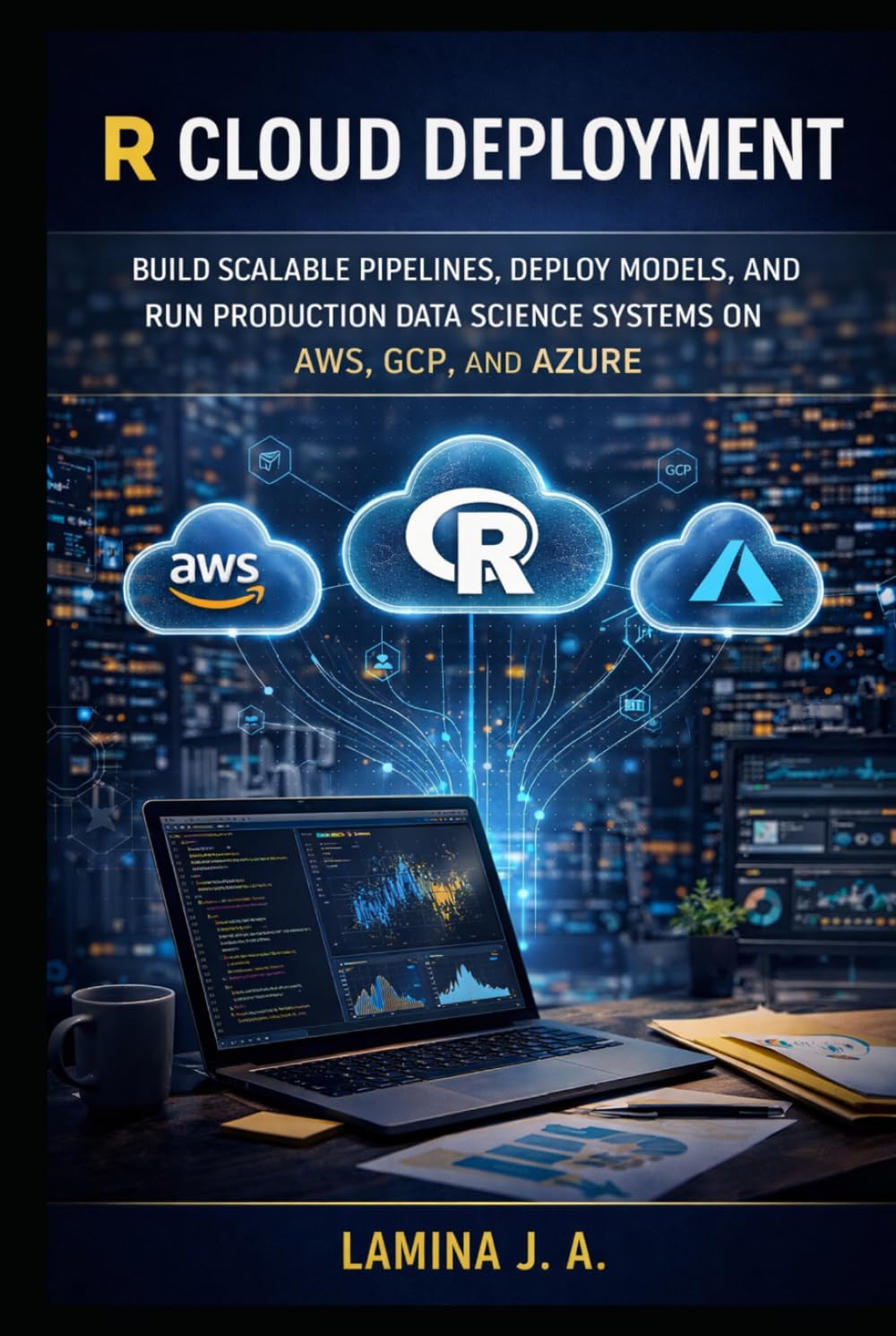 R CLOUD DEPLOYMENT: BUILD SCALABLE PIPELINES, DEPLOY MODELS, AND RUN PRODUCTION DATA SCIENCE SYSTEMS ON AWS, GCP, AND AZURE (THE APPLIED DATA SCIENCE WITH R SERIES)