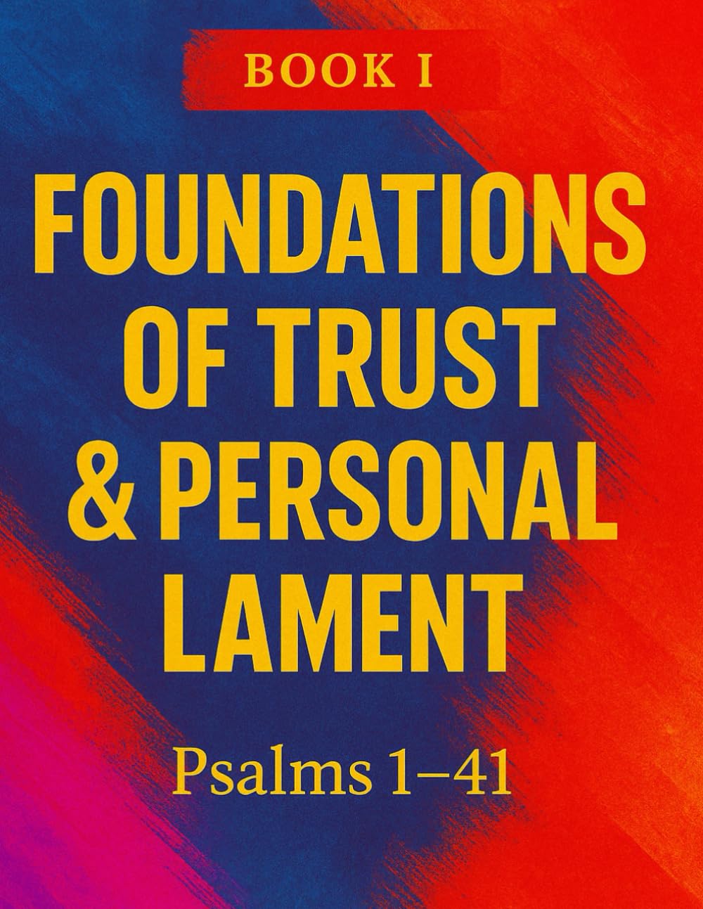 The Book Of Psalms: Book I — Foundations of Trust & Personal Lament Psalms 1–41