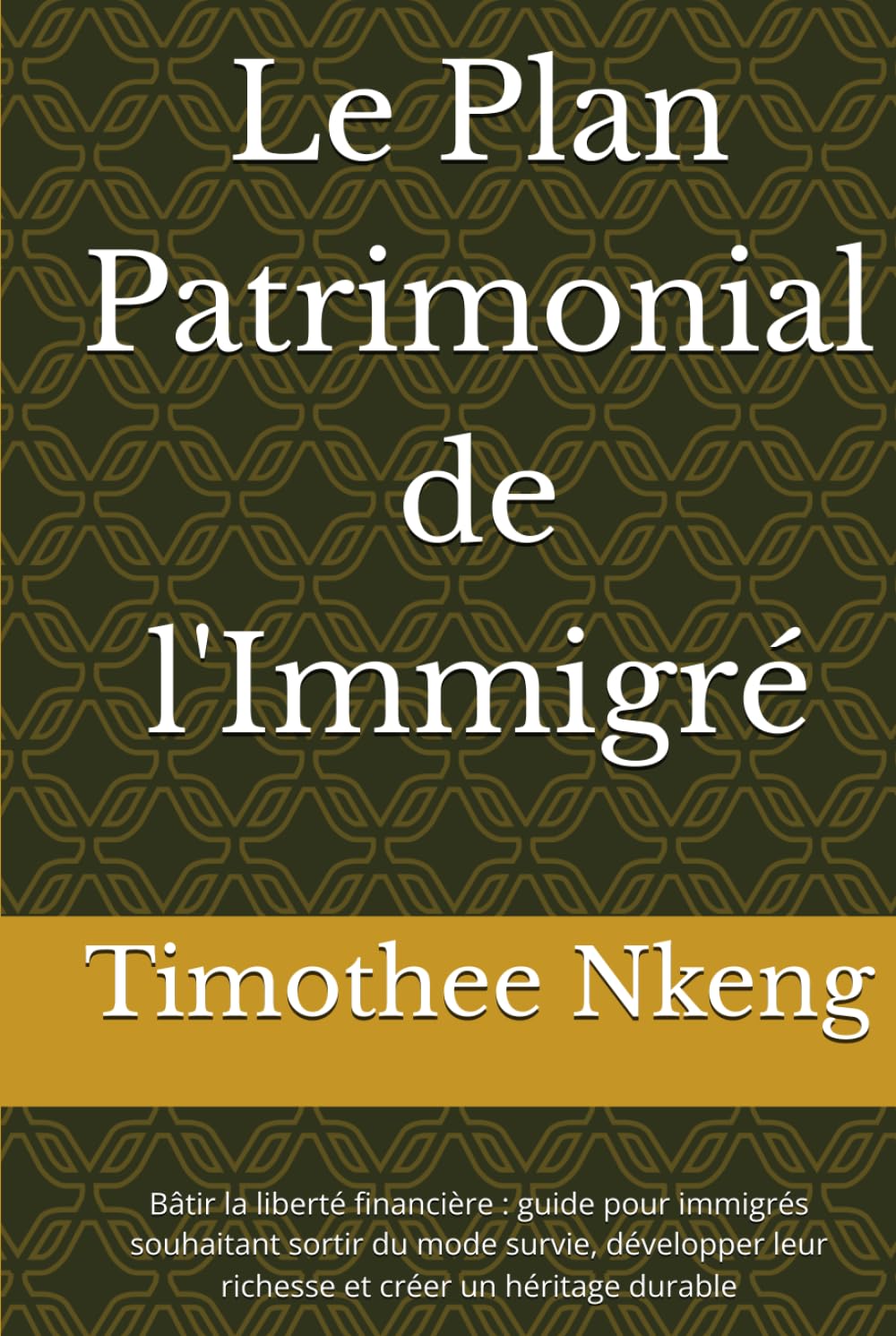 Le Plan Patrimonial de l'Immigré: Bâtir la liberté financière : guide pour immigrés souhaitant sortir du mode survie, développer leur richesse et créer un héritage durable