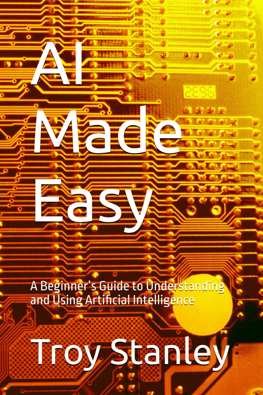 AI Made Easy: A Beginner’s Guide to Understanding and Using Artificial Intelligence