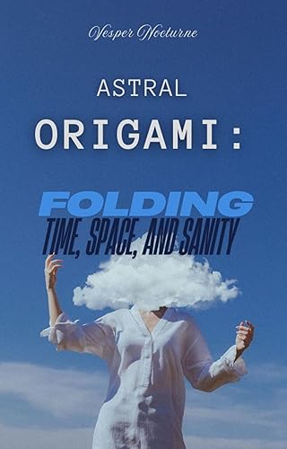 Astral Origami: Folding Time, Space and Sanity by Vesper Nocturne