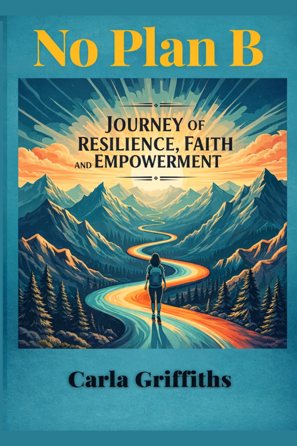 No Plan B: Carla's Journey of Resilience, Faith, and Empowerment: Through abandonment, shelters, and trauma, I discovered something powerful: your ... From Surviving to Thriving to Leading)
