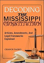 DECODING THE MISSISSIPPI CONSTITUTION: Articles, Amendments, And Legal Frameworks Explained