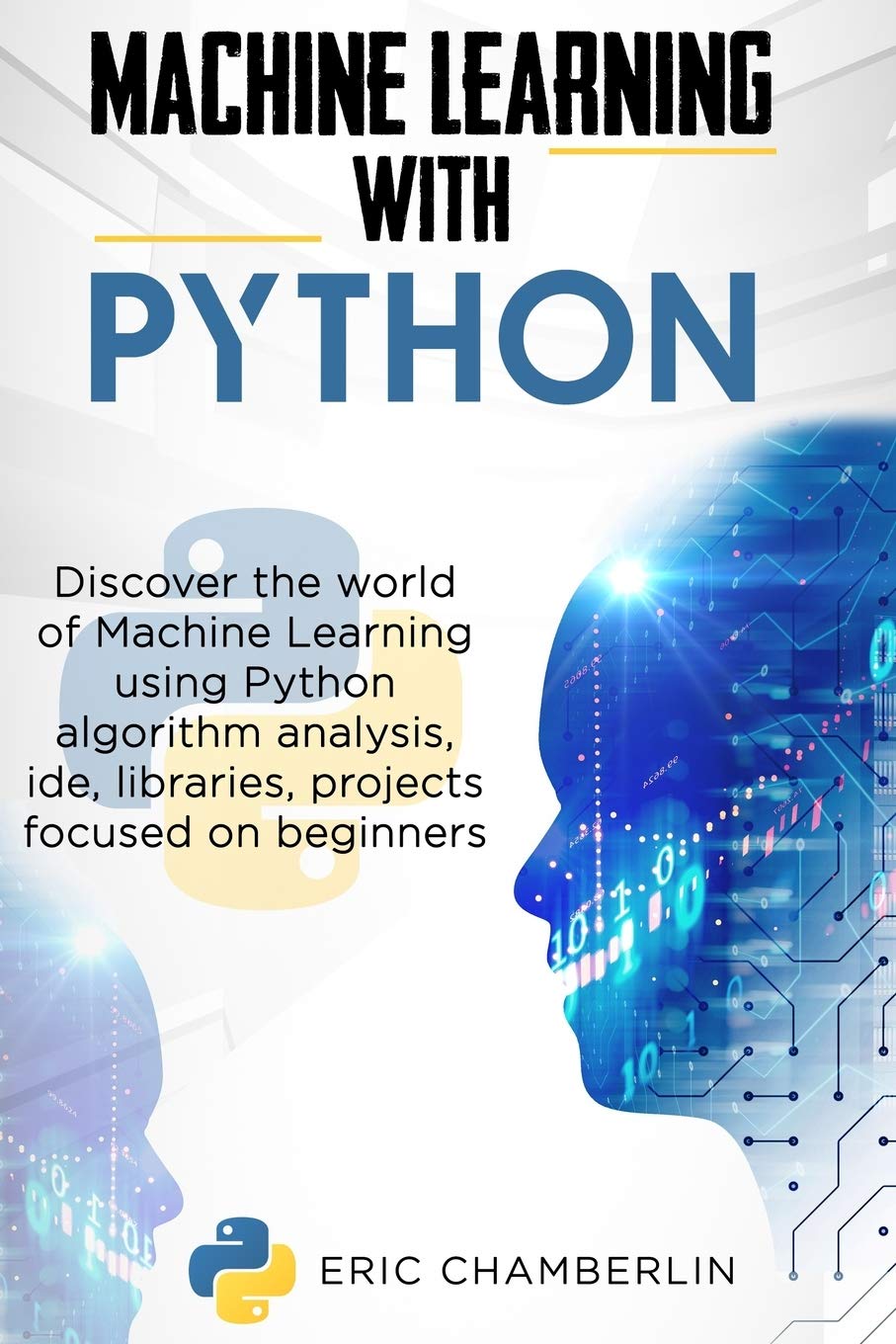 Machine Learning With PYTHON: Discover the world of Machine Learning using Python algorithm analysis, ide and libraries. Projects focused on beginners.