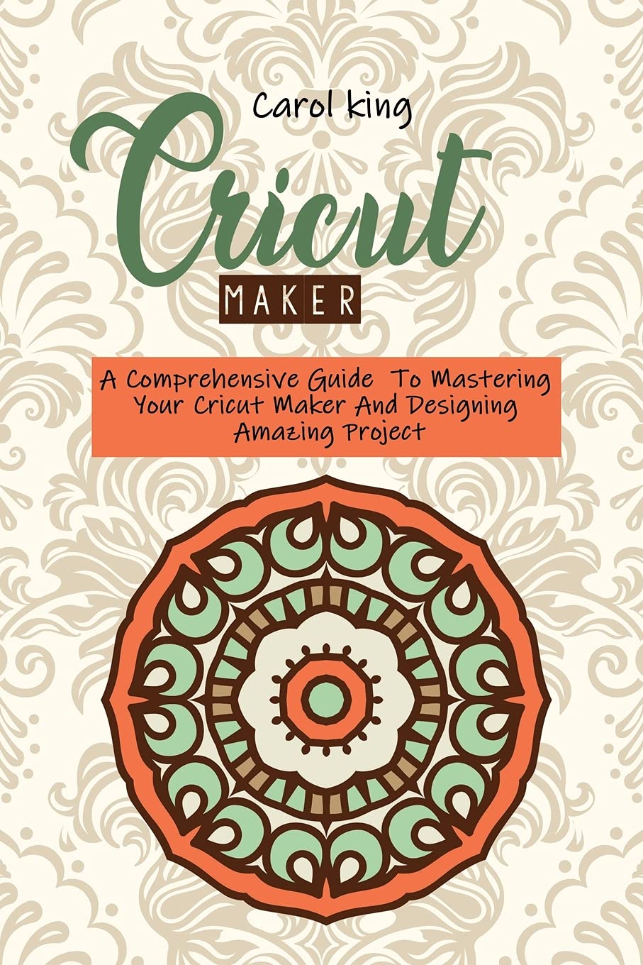 Buy Cricut Maker A Comprehensive Guide To Mastering Your Cricut Maker