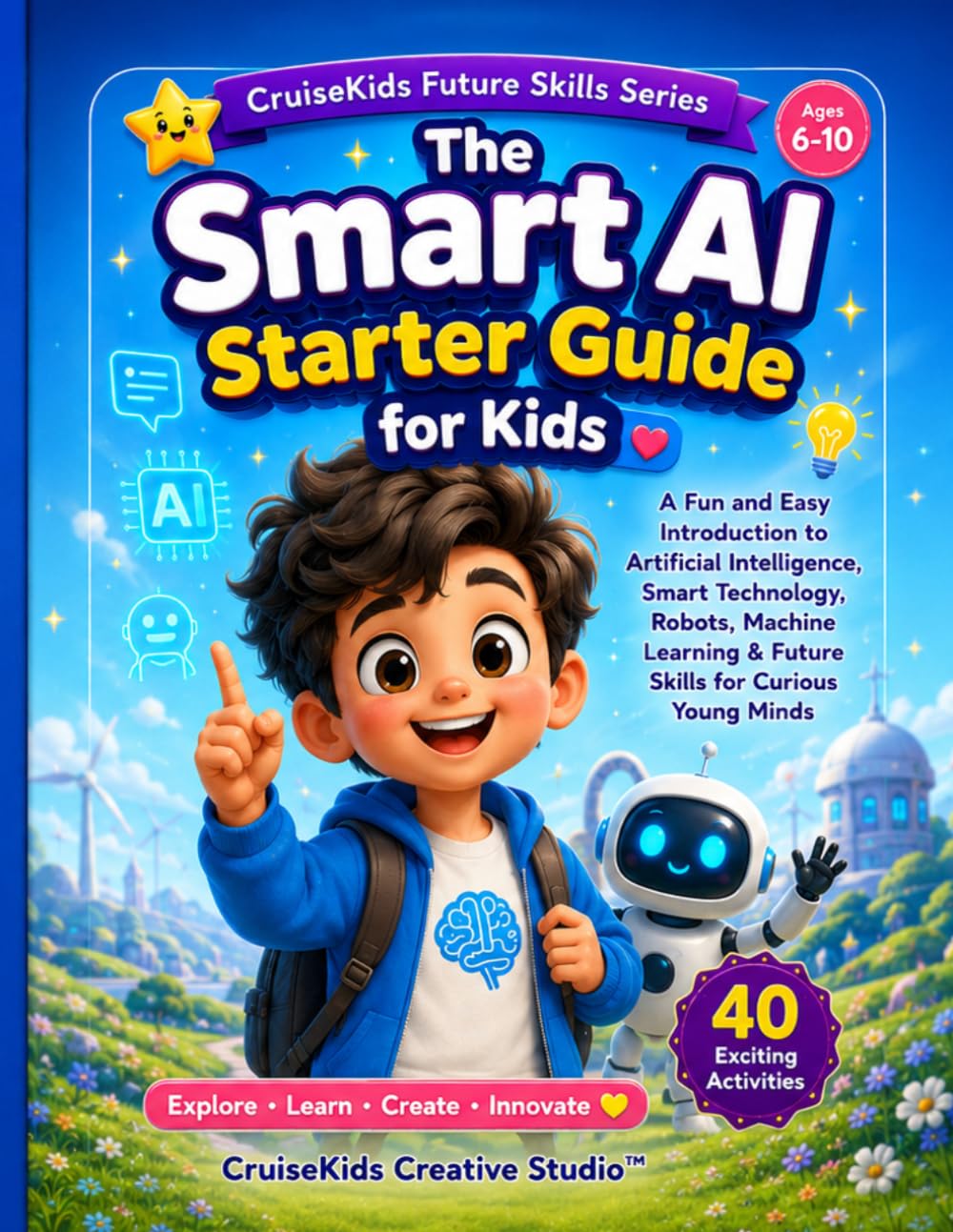 The Smart AI Starter Guide: A Fun and Easy Introduction to Artificial Intelligence, Smart Technology, Robots, Machine Learning & Future Skills for Curious Young Minds (CruiseKids Activity Collection)