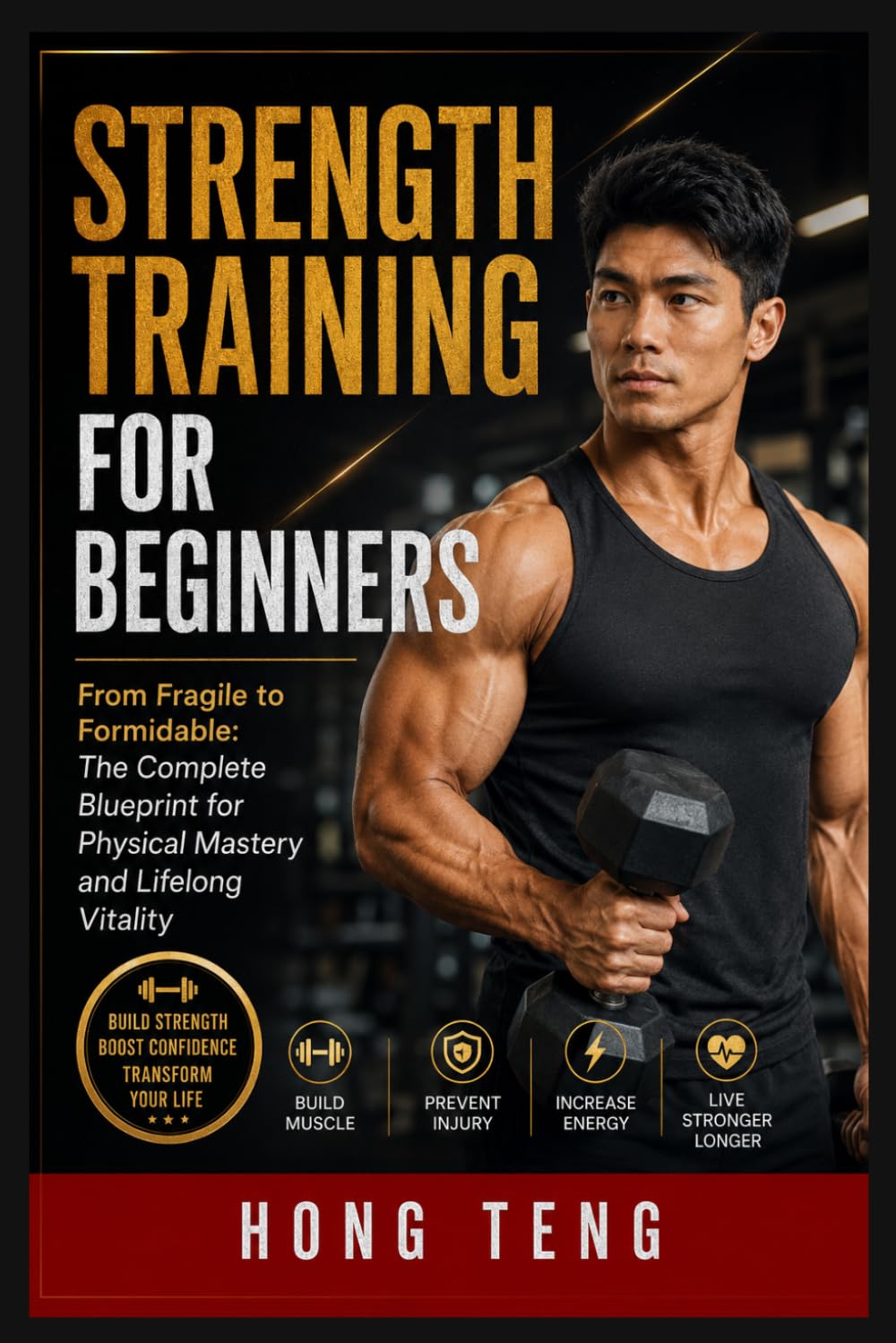 Strength Training For Beginners: From Fragile to Formidable: The Complete Blueprint for Physical Mastery and Lifelong Vitality
