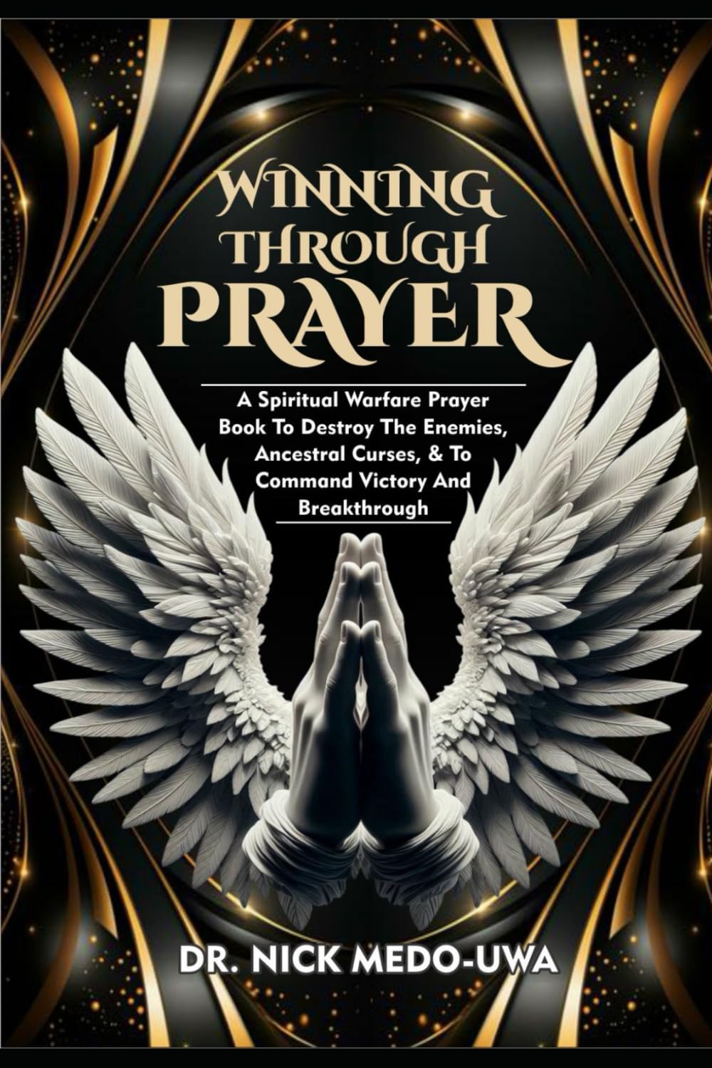 WINNING THROUGH PRAYER: A Spiritual Warfare Prayer Book To Destroy The Enemies, Ancestral Curses, & To Command Victory And Breakthrough