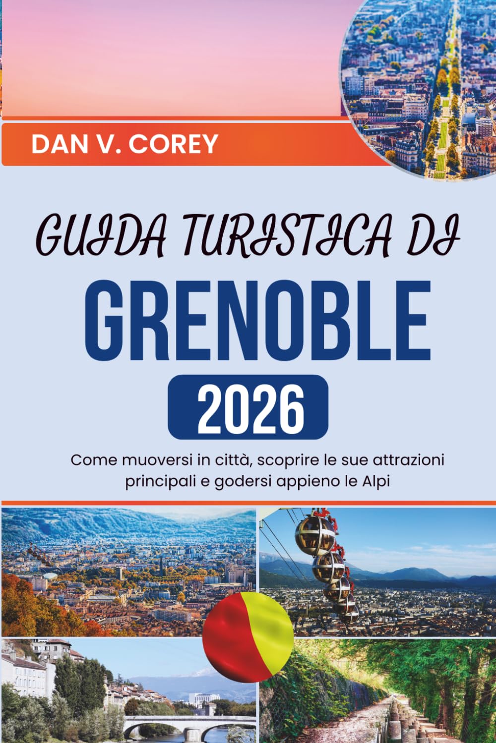 GUIDA TURISTICA DI GRENOBLE 2026: Come muoversi in città, scoprire le sue attrazioni principali e godersi appieno le Alpi