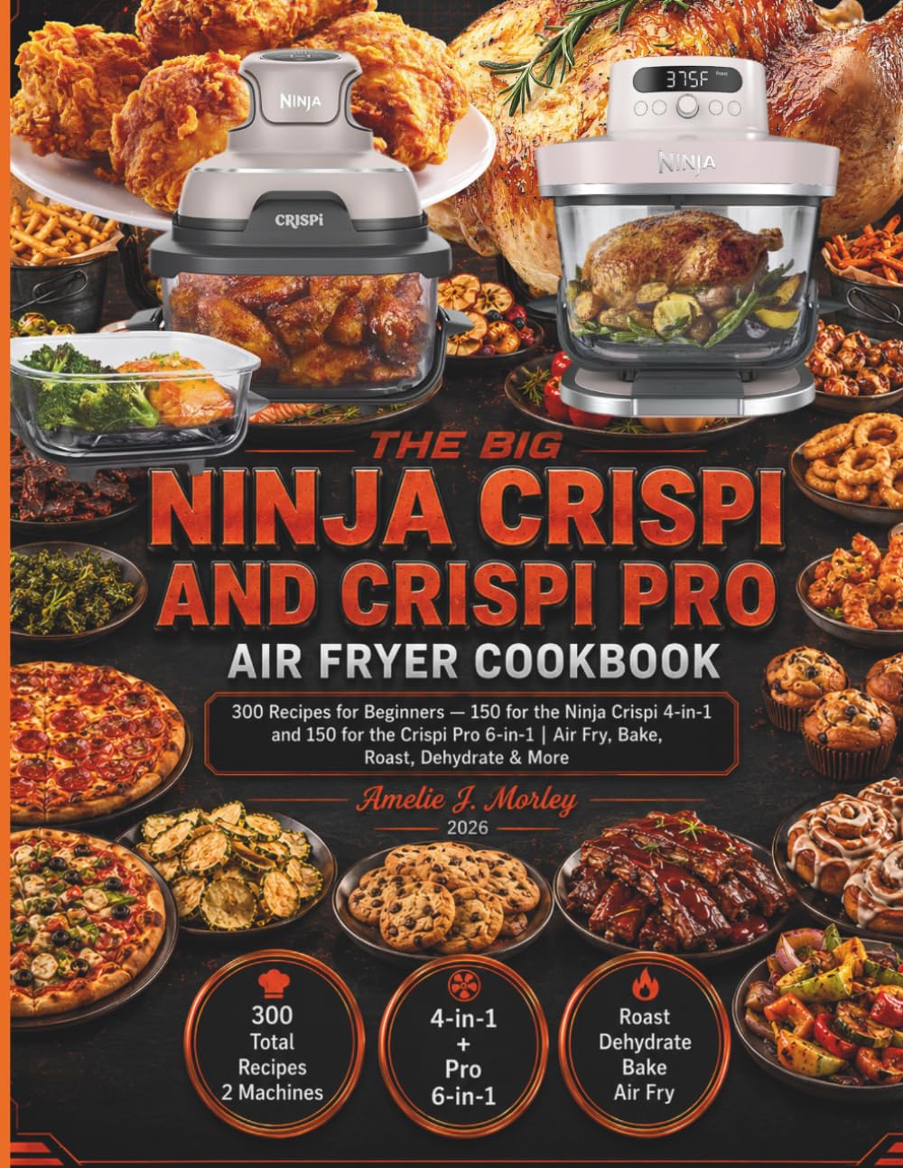 The Big NINJA Crispi And Crispi Pro Air Fryer Cookbook: 300 Recipes for Beginners — 150 for the Ninja Crispi 4-in-1 and 150 for the Crispi Pro 6-in-1 | Air Fry, Bake, Roast, Dehydrate & More