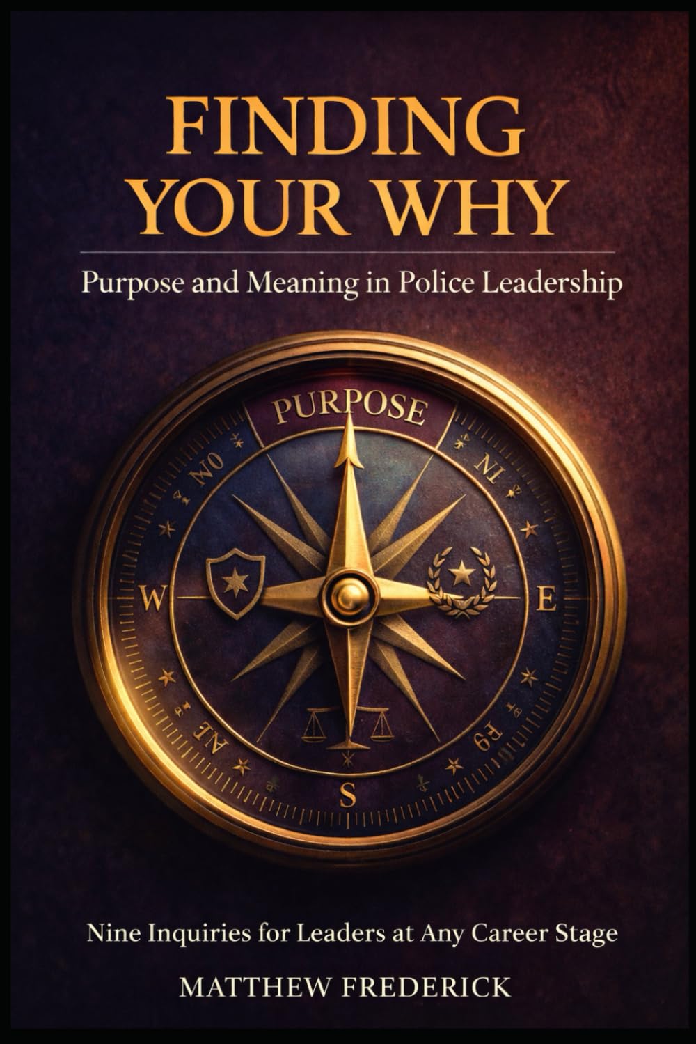 Finding Your Why: Purpose and Meaning in Police Leadership: Nine Inquiries for Leaders at Any Career Stage