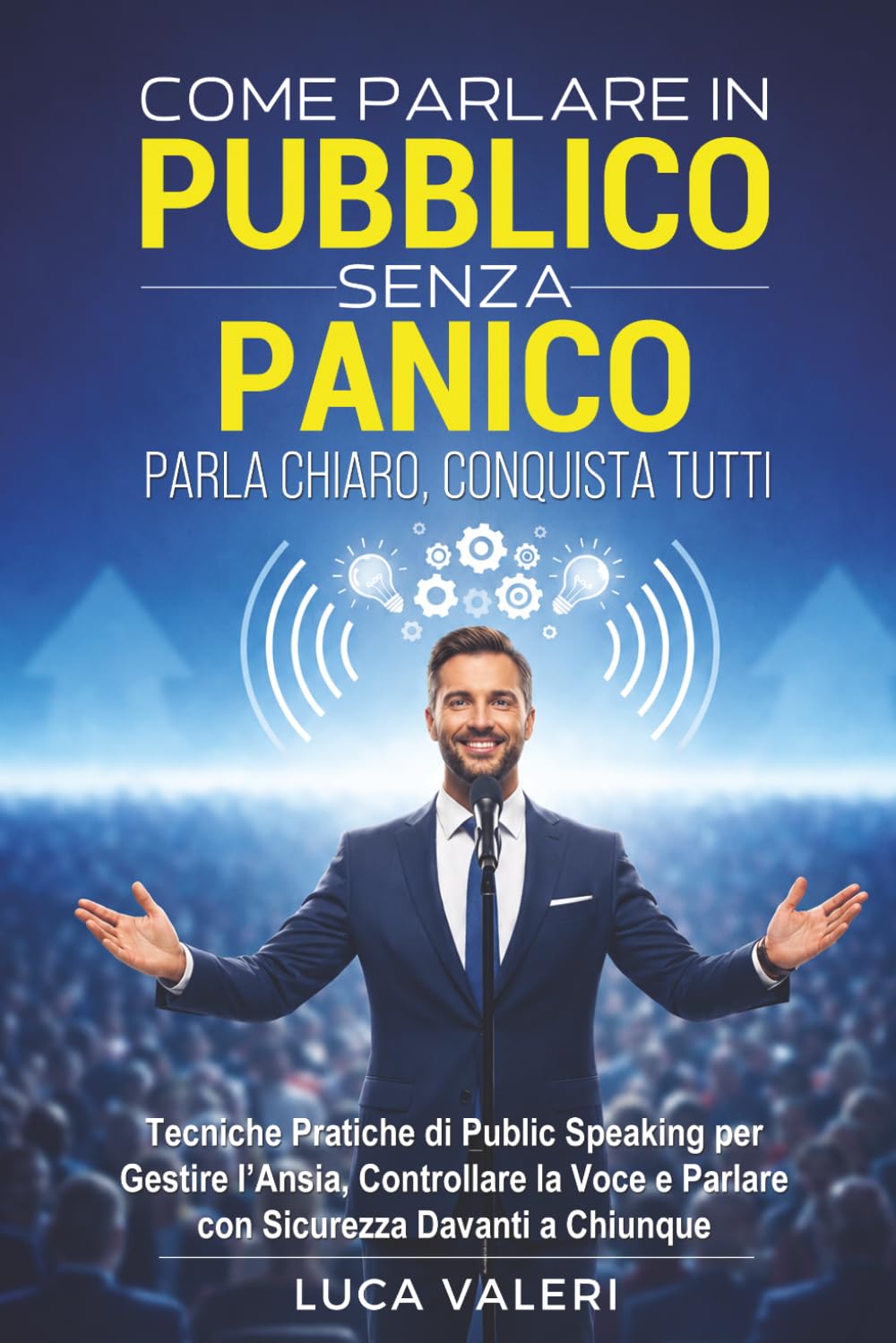 COME PARLARE IN PUBBLICO SENZA PANICO: PARLA CHIARO, CONQUISTA TUTTI: Tecniche Pratiche di Public Speaking per Gestire l’Ansia, Controllare la Voce e Parlare con Sicurezza Davanti a Chiunque.
