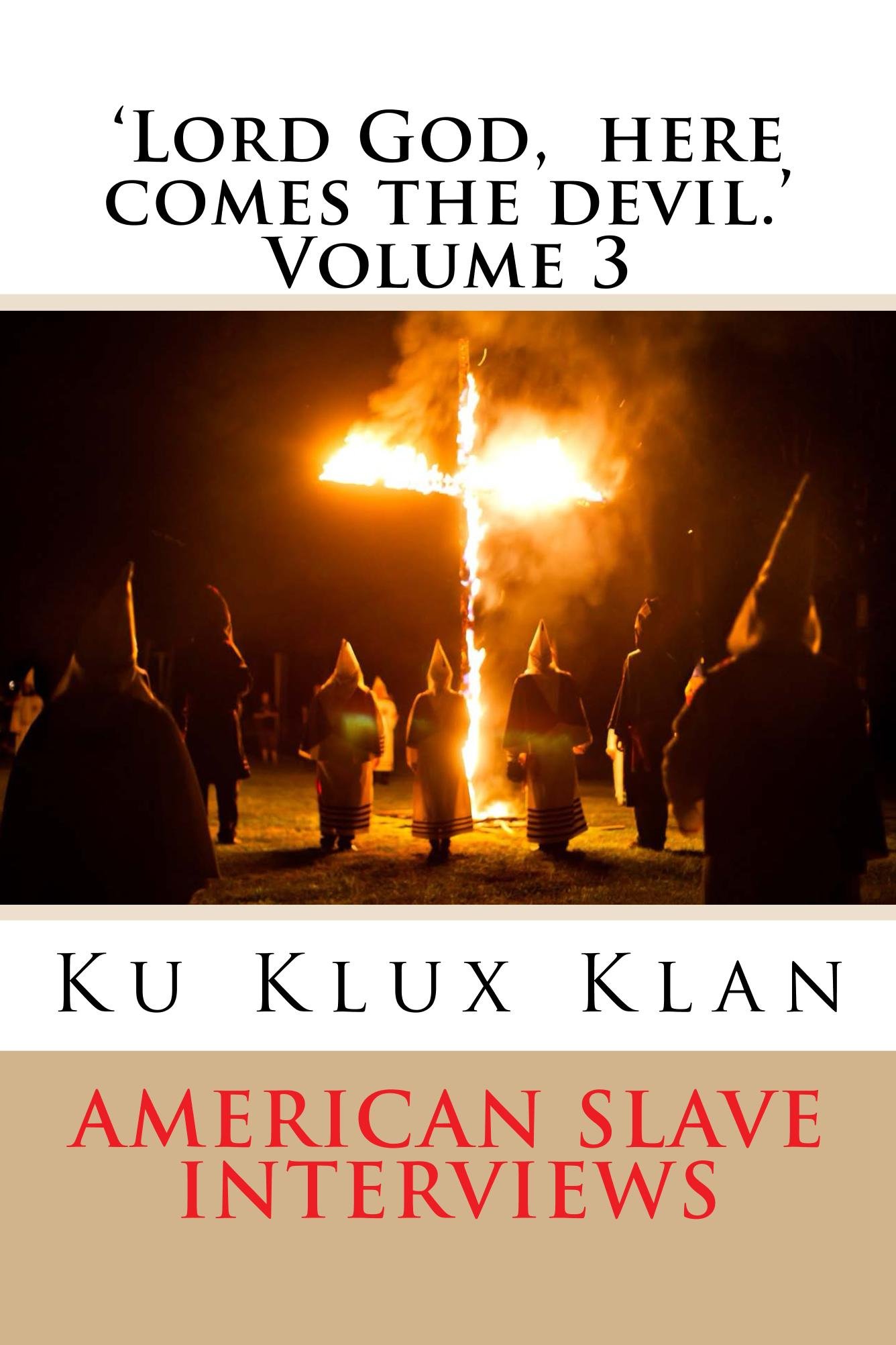 'Lord God, here comes the devil.' Volume 3. True Stories of American Slave Encounters with the Ku Klux Klan.