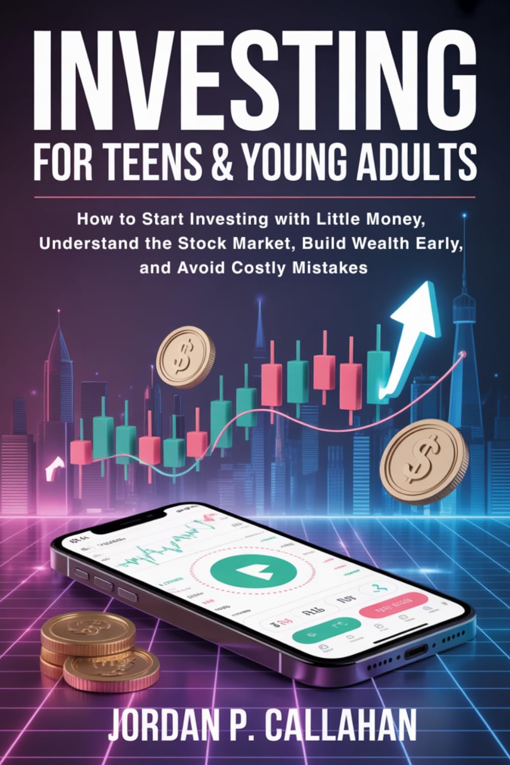 Investing for Teens & Young Adults: How to Start Investing with Little Money, Understand the Stock Market, Build Wealth Early, and Avoid Costly Mistakes
